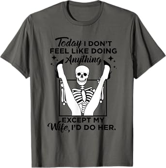 TODAY I DON'T FEEL LIKE DOING ANYTHING EXCEPT MY WIFE... T-Shirt