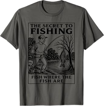 The Secret To Fishing - Fish Where The Fish Are Funny T-Shirt