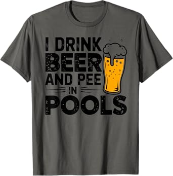 I Drink Beer And Pee In Pools Funny Beer Lover Pool Joke T-Shirt