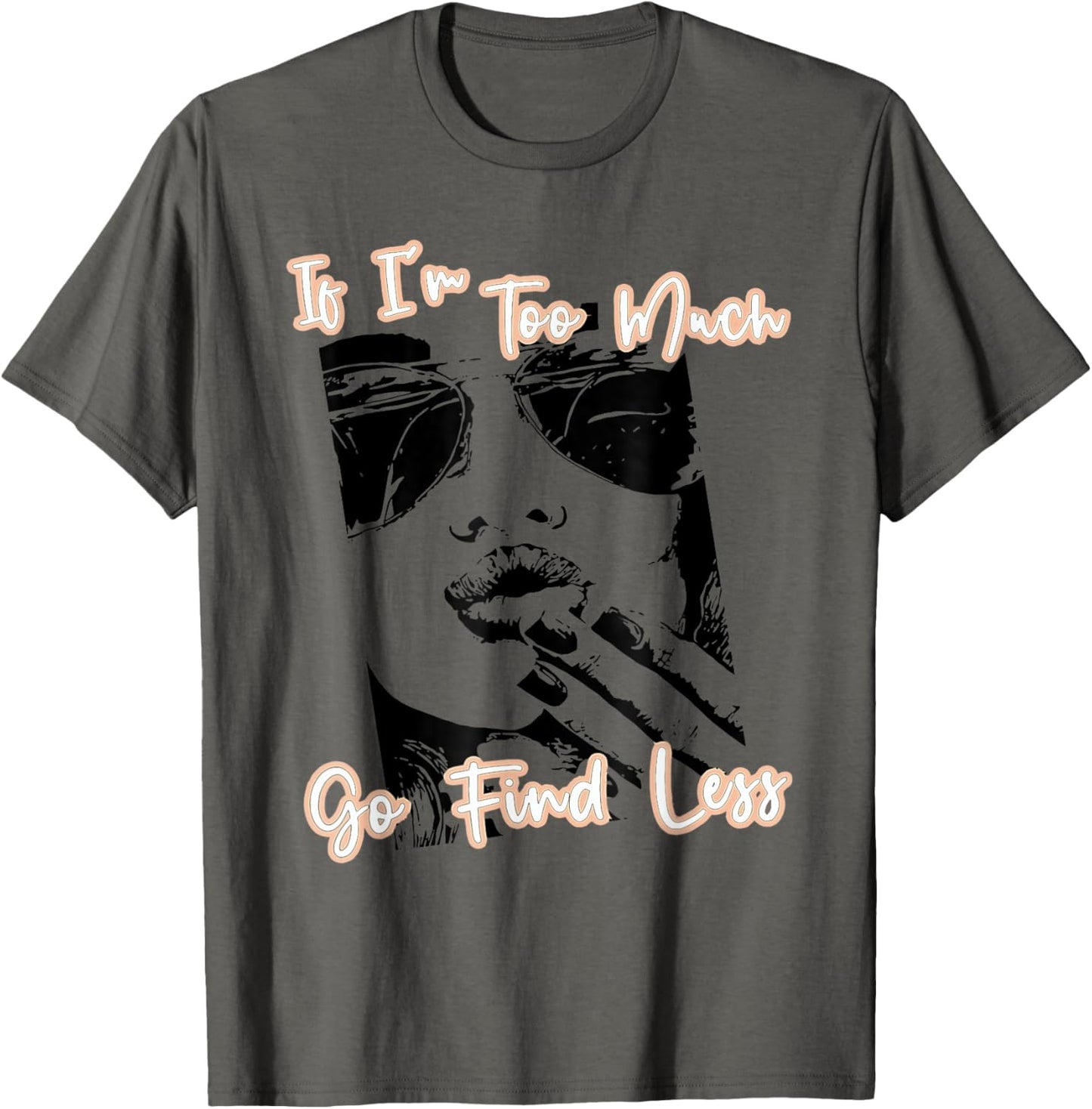 If I'm Too Much Go Find Less T-Shirt