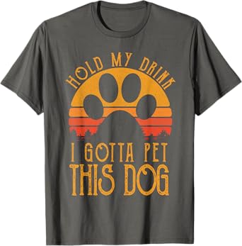 Hold My Drink I Gotta Pet This Dog T-shirt Funny Humor Gift T-Shirt