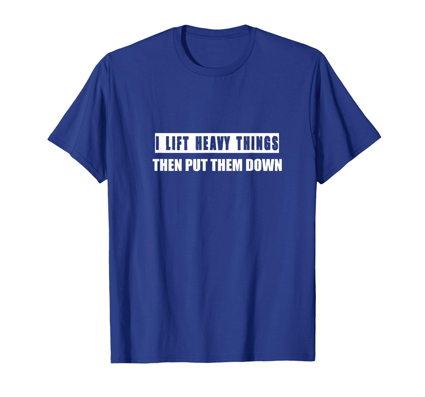 I Lift Heavy Things Then Put Them Down T-Shirt