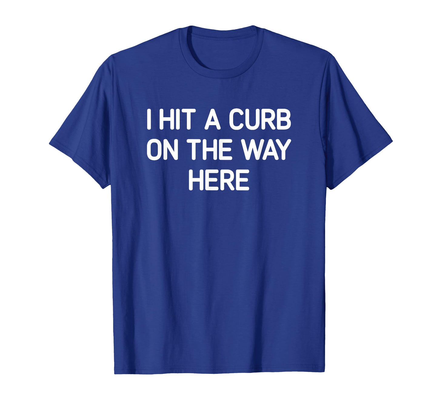 I Hit A Curb On The Way Here, Funny, Jokes, Sarcastic T-Shirt