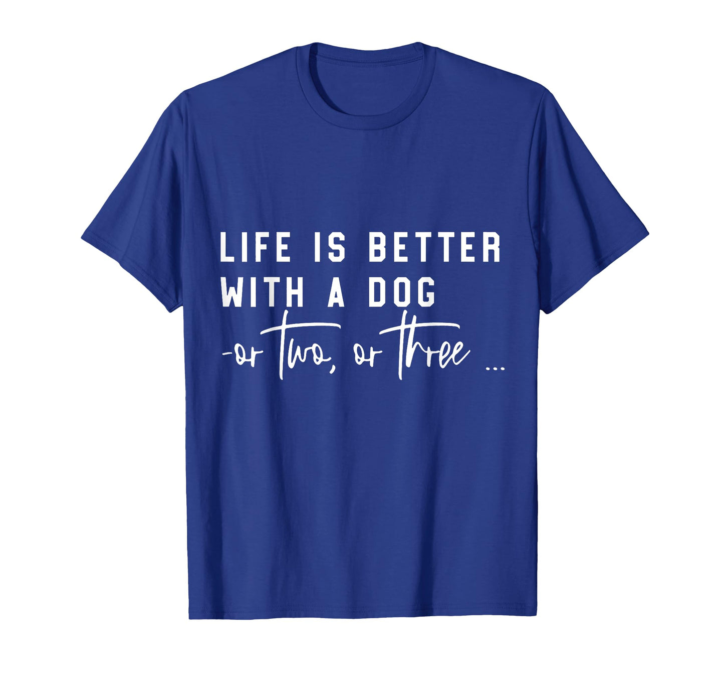 Life Is Better With A Dog Or Two Or Three T-Shirt