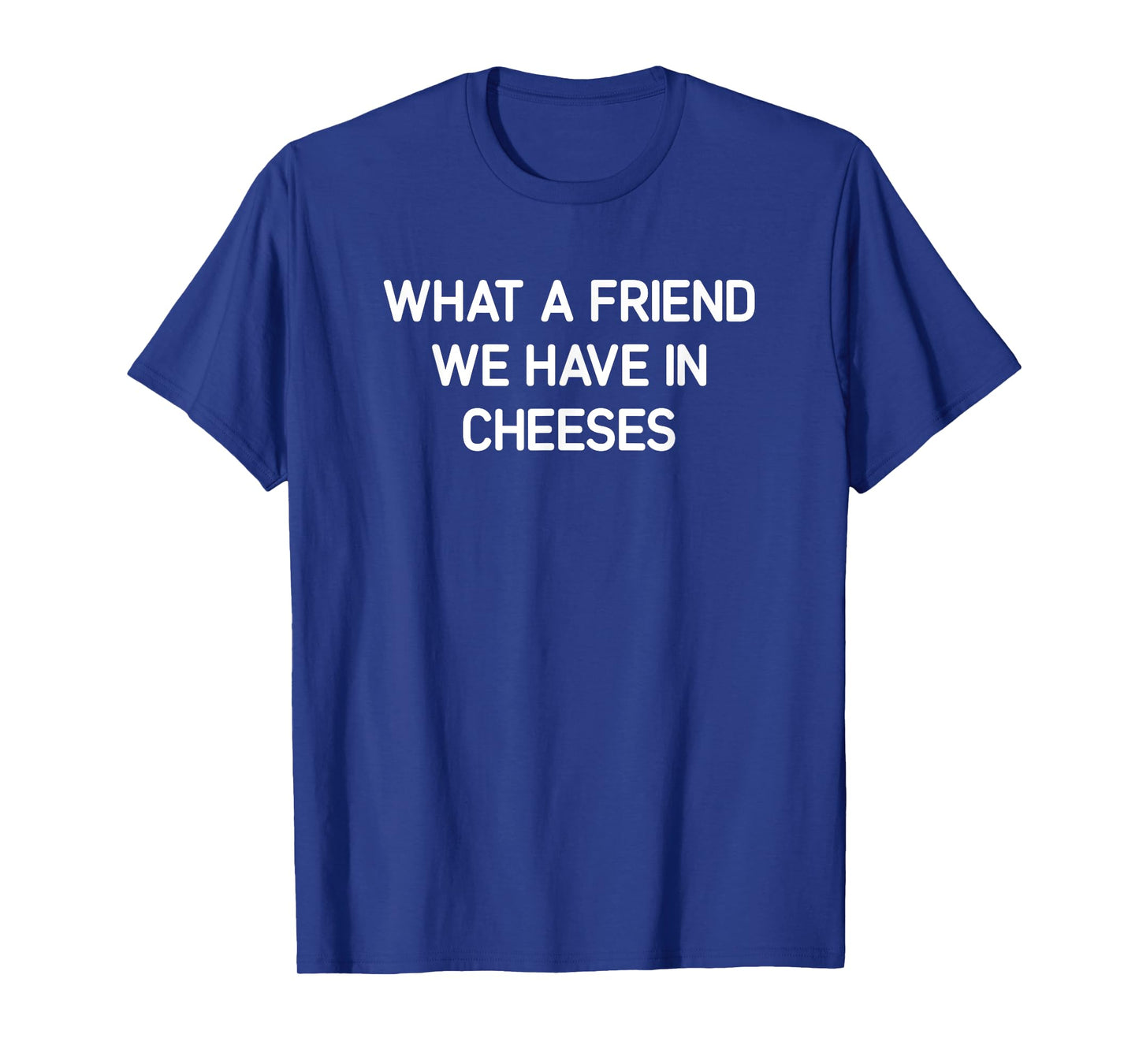 What A Friend We Have In Cheeses, Funny, Jokes, Sarcastic T-Shirt