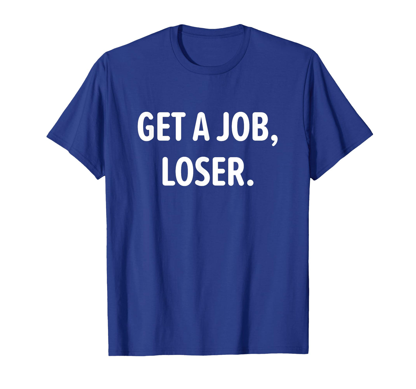 Get A Job, Loser, Funny, Jokes, Sarcastic T-Shirt
