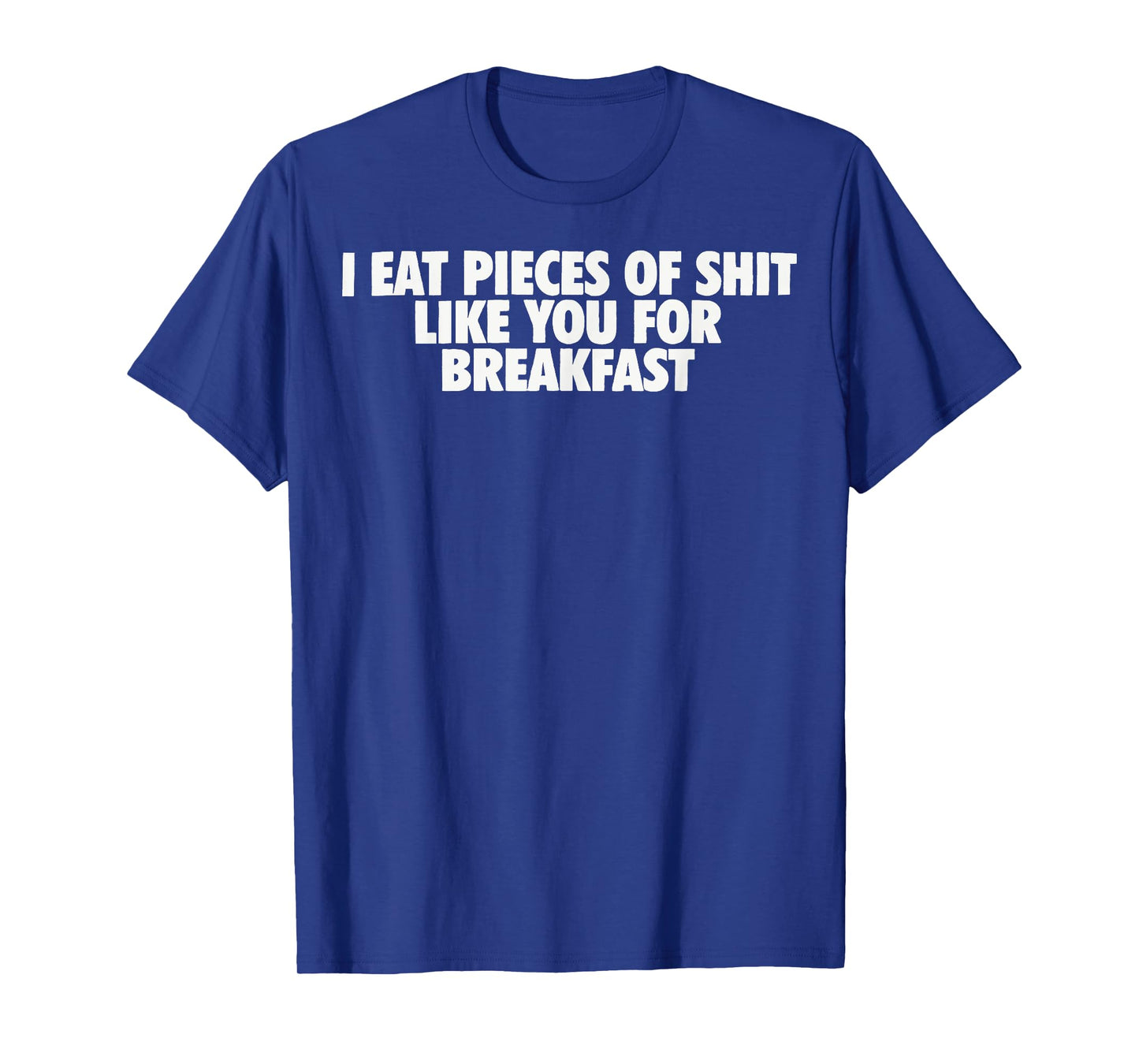 I eat Pieces of Shit Like You for Breakfast T-Shirt
