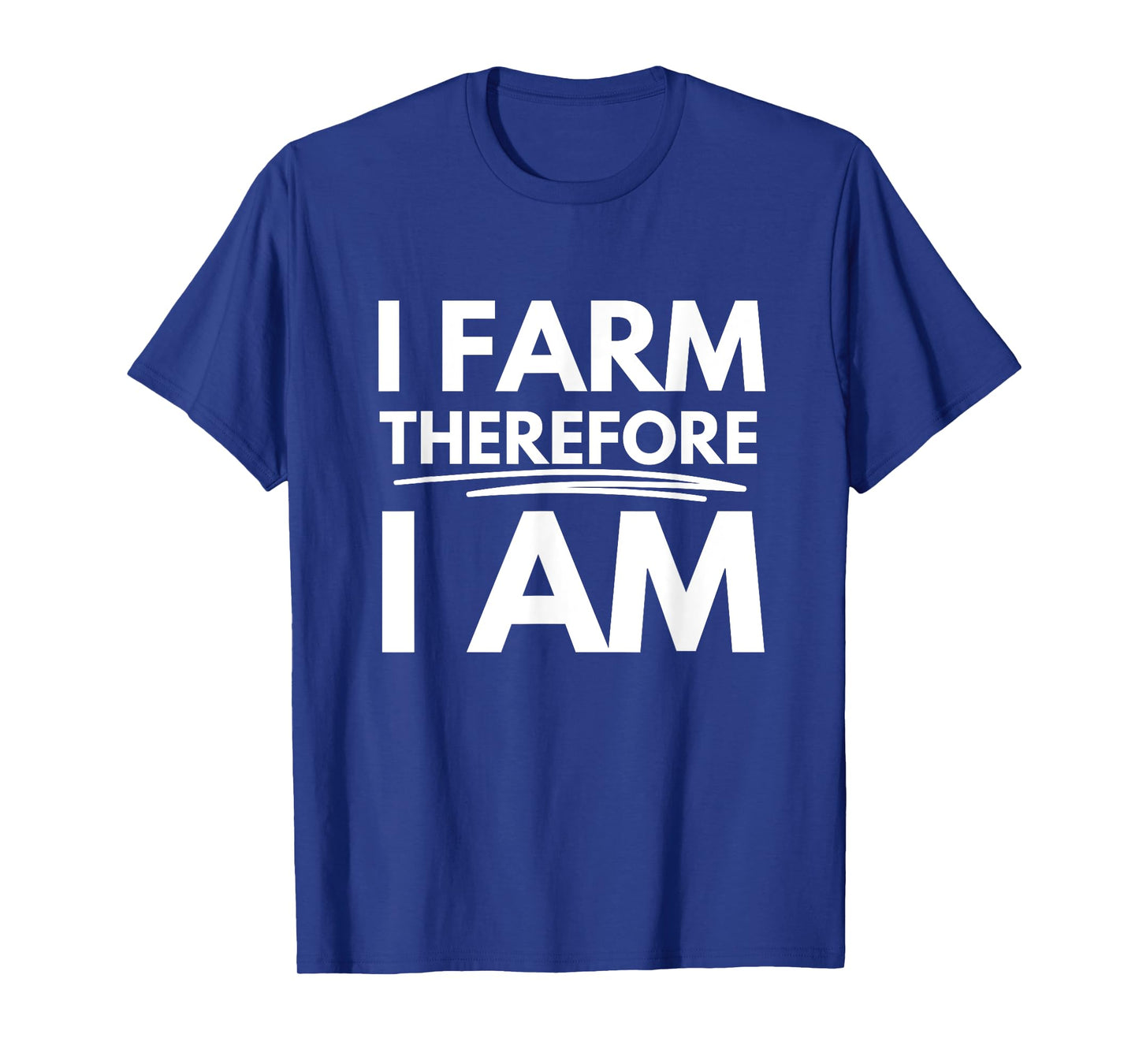 I Farm, Therefore I Am T-Shirt