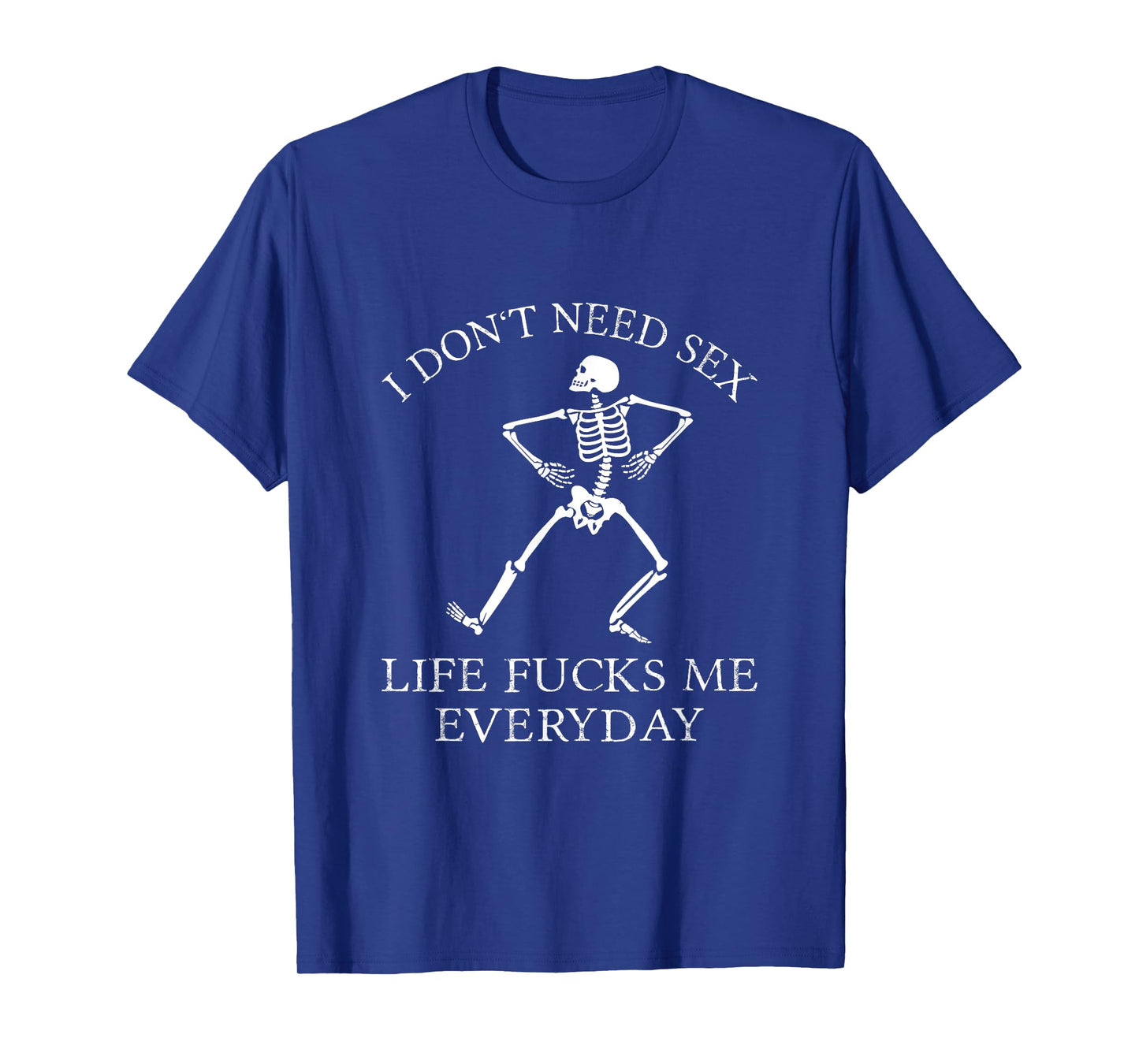 I Don't Need Sex Life Fucks Me Everyday Skeleton T-Shirt