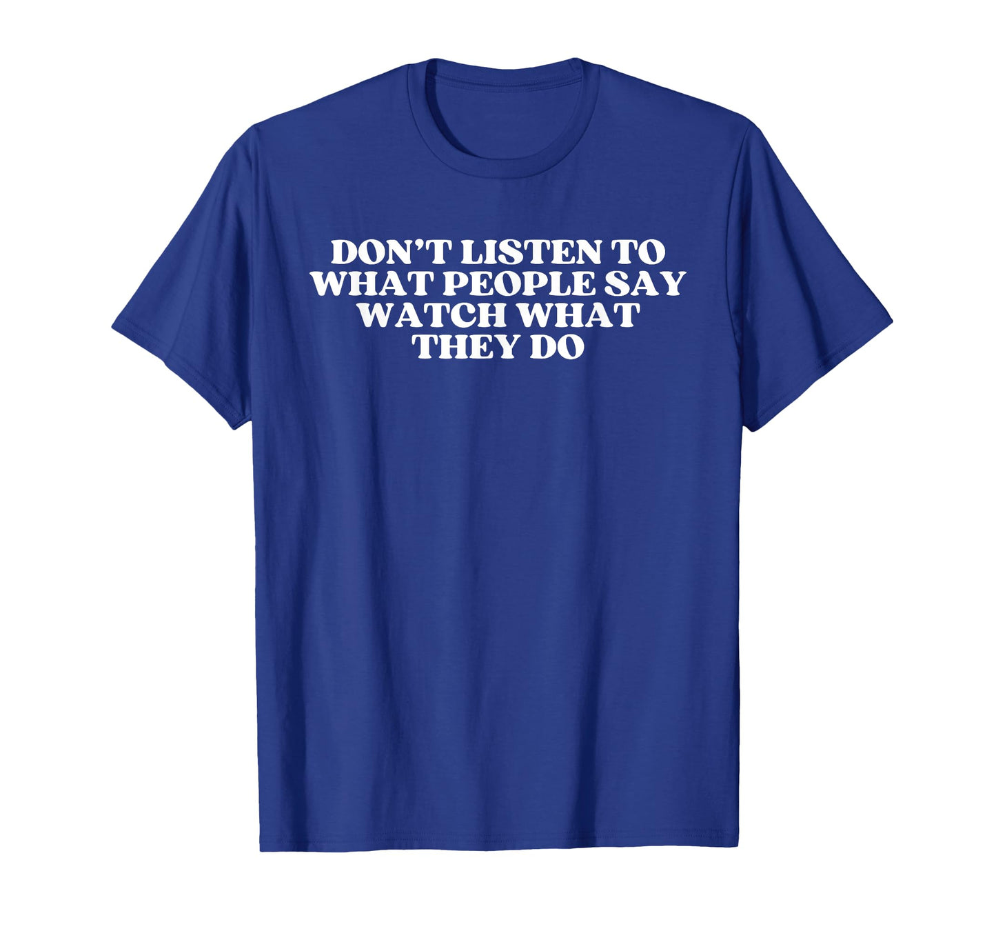 Donβt listen to what people say watch what they do Quote T-Shirt