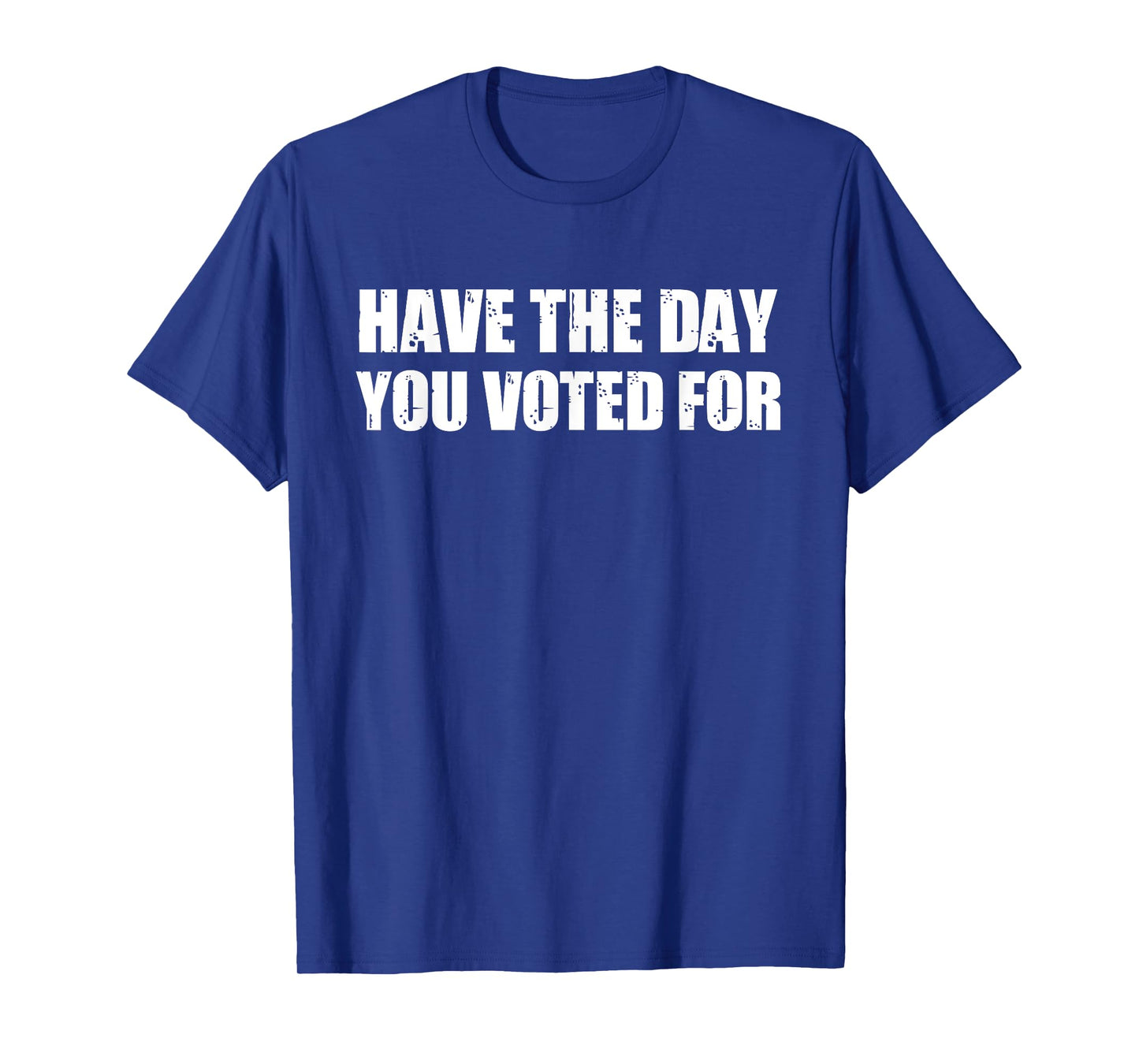 Have The Day You Voted For T-Shirt