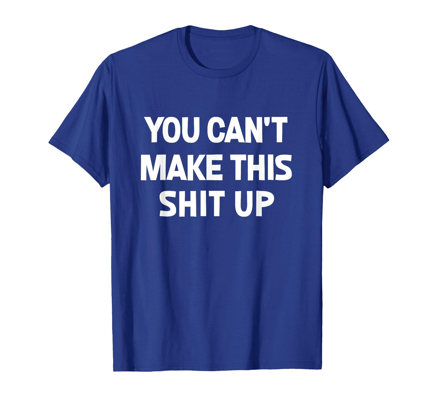 You Can't Make This Shit Up, Funny, Jokes, Sarcastic T-Shirt