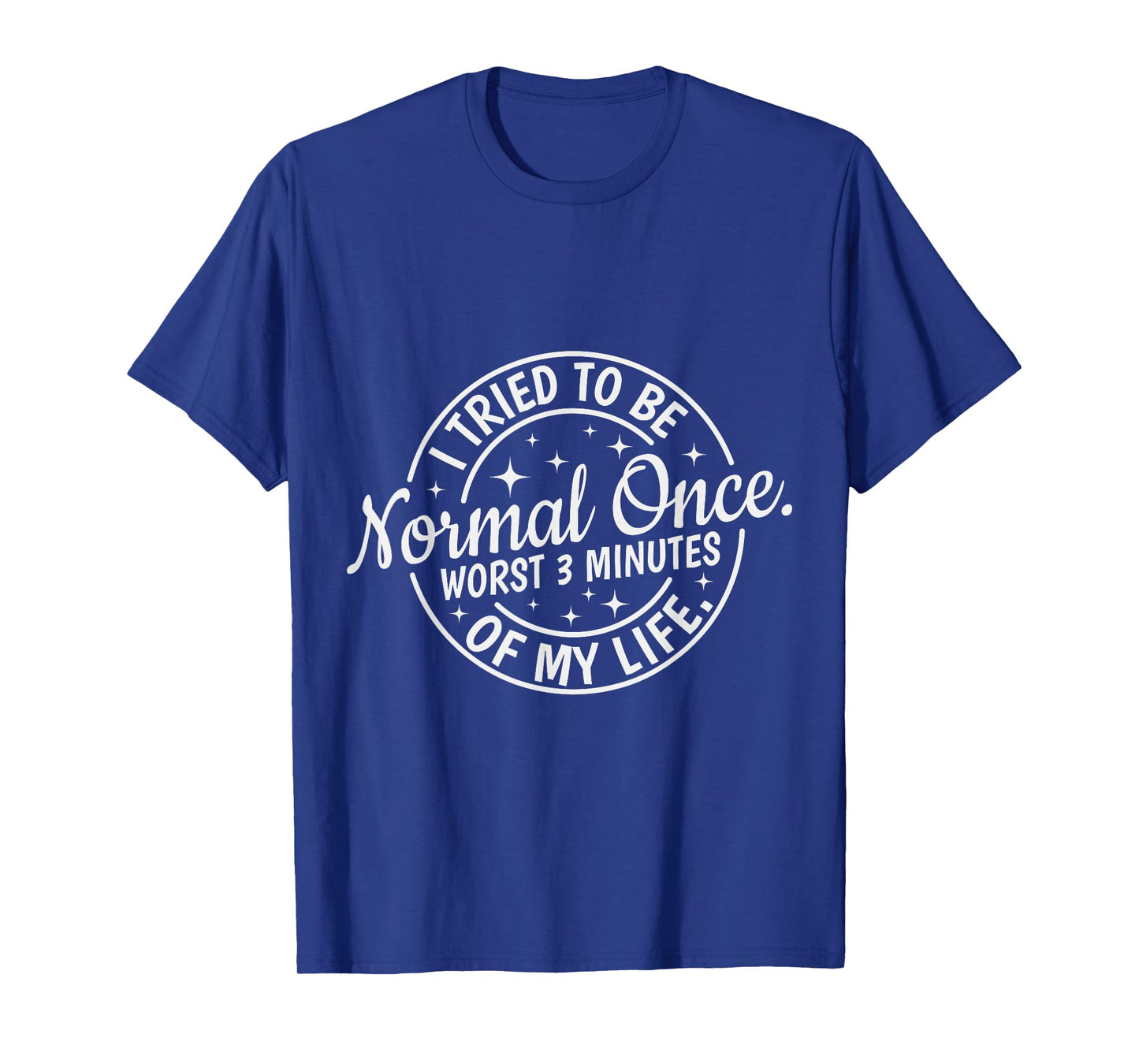 I Tried to Be Normal Once Worst 3 Minutes of My Life Humor T-Shirt