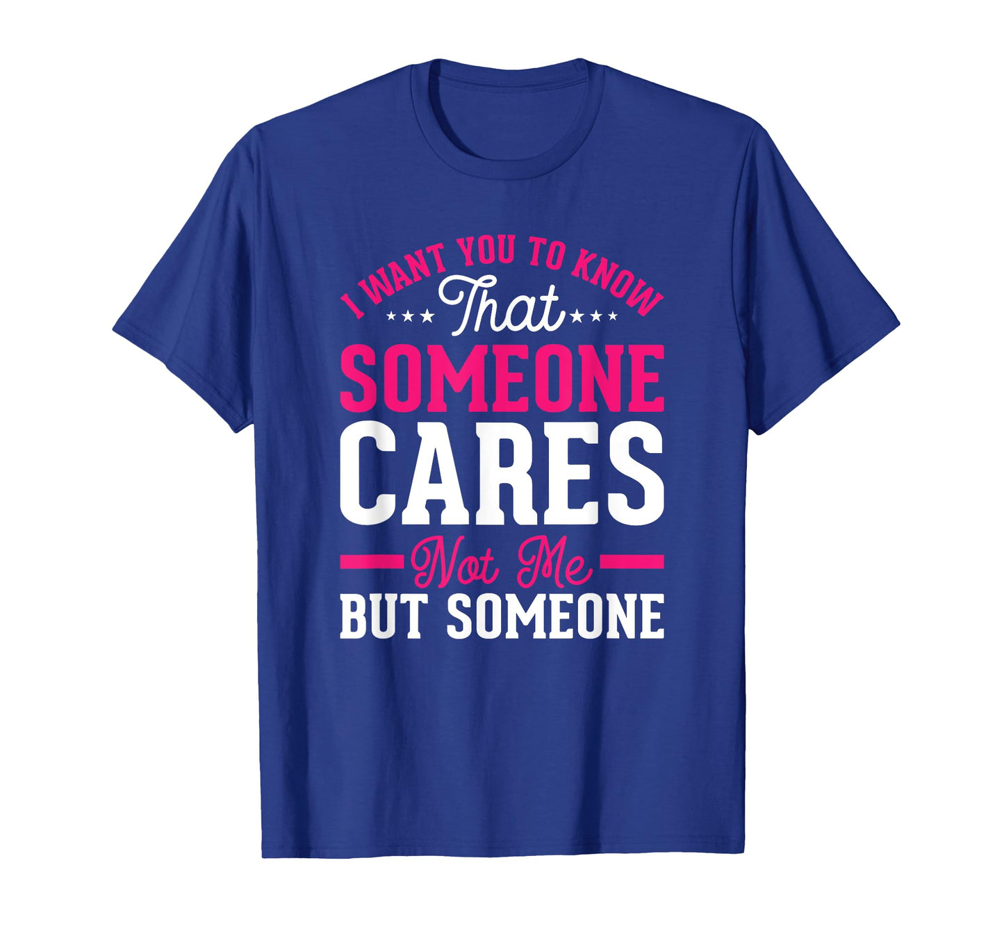 I Want You To Know That Someone Cares Not Me But Someone T-Shirt