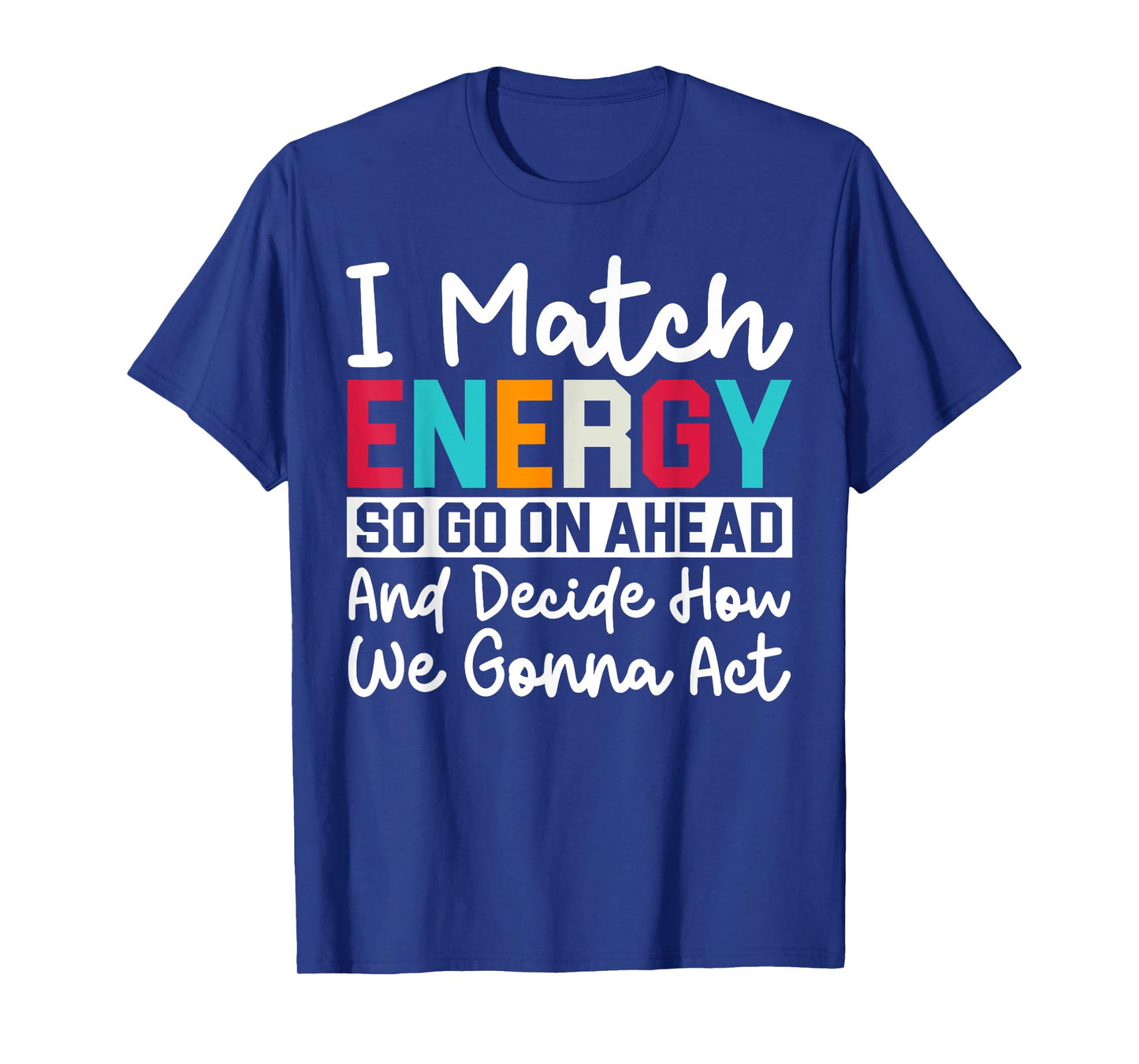 I Match Energy So How We Gonna Act Today I Match Energy T-Shirt