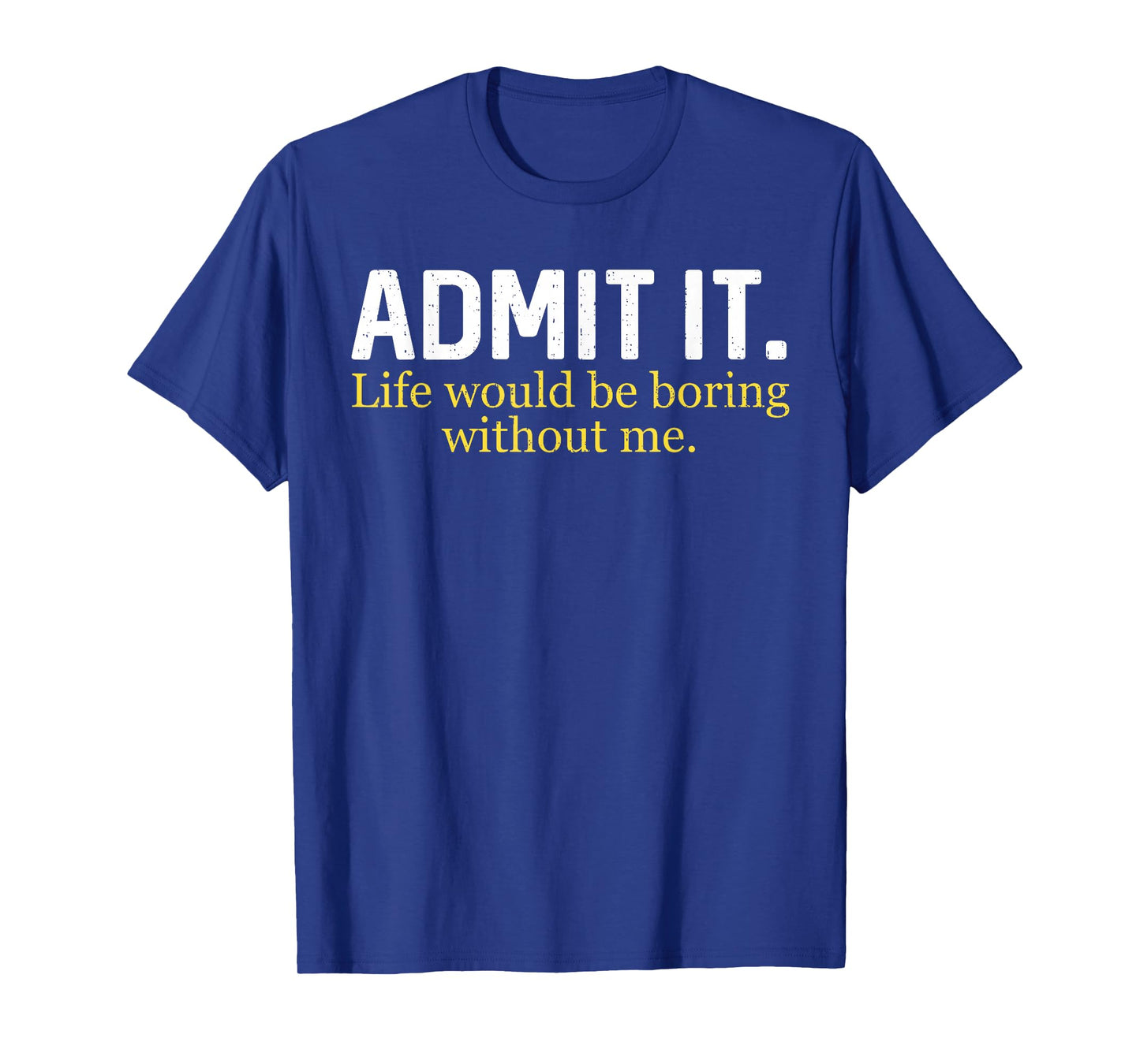 Funny Admit It Life Would Be Boring Without Me Humor Quote T-Shirt