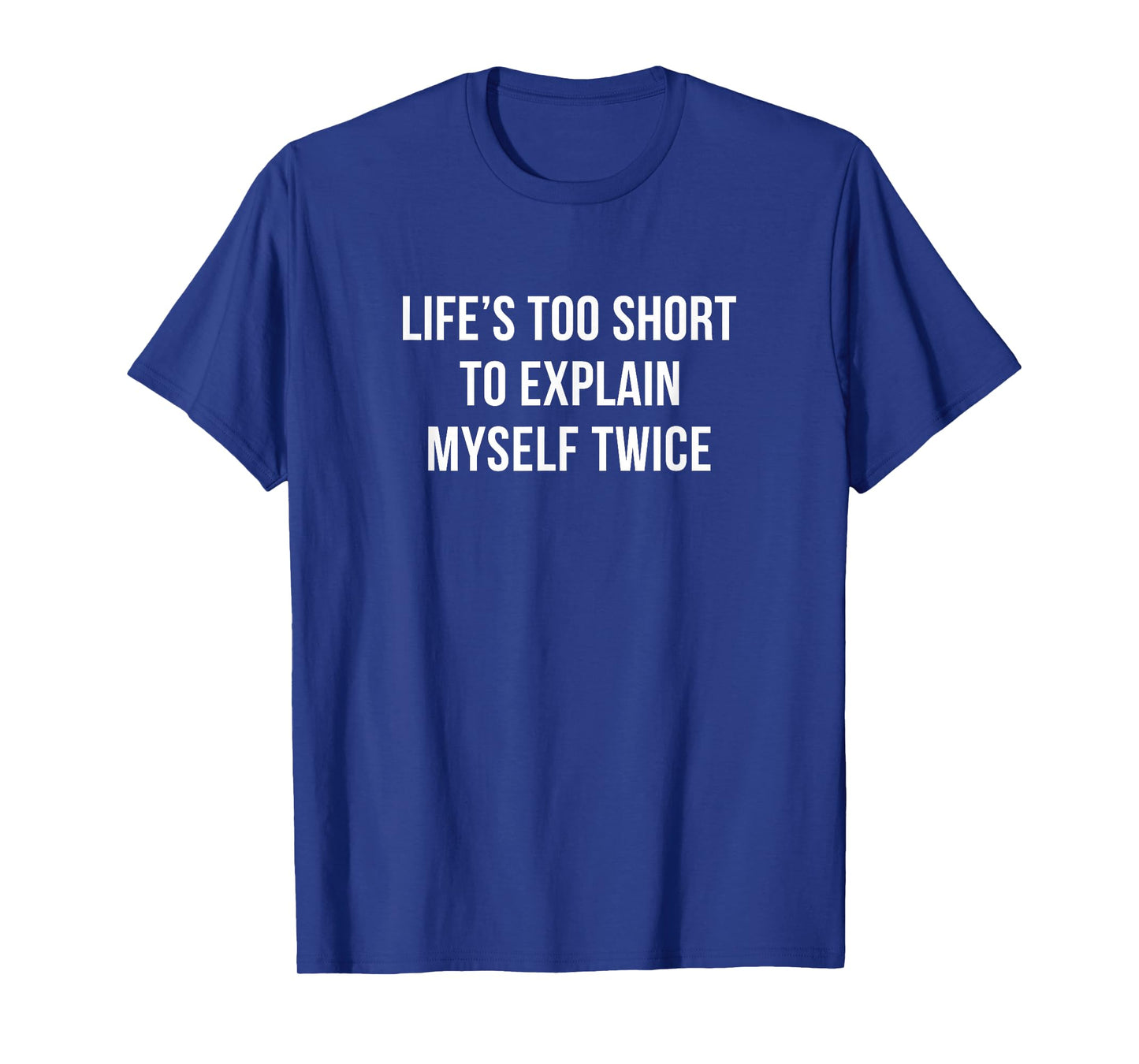Life's Too Short To Explain Myself Twice - T-Shirt