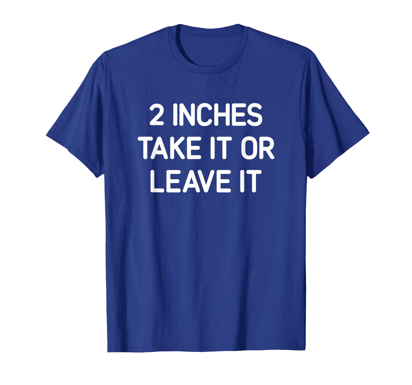 2 inches Take It Or Leave It, Funny, Jokes, Sarcastic T-Shirt