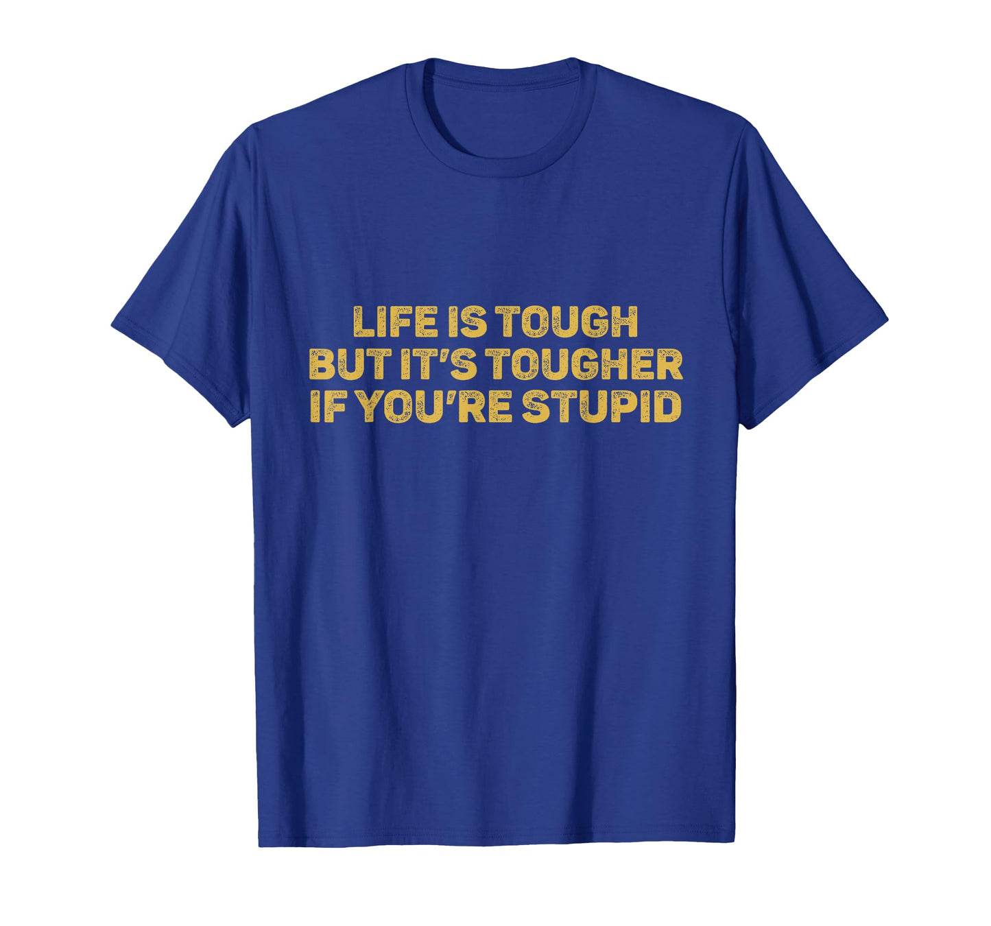 Life Is Tough But It's Tougher If You're Stupid T-Shirt
