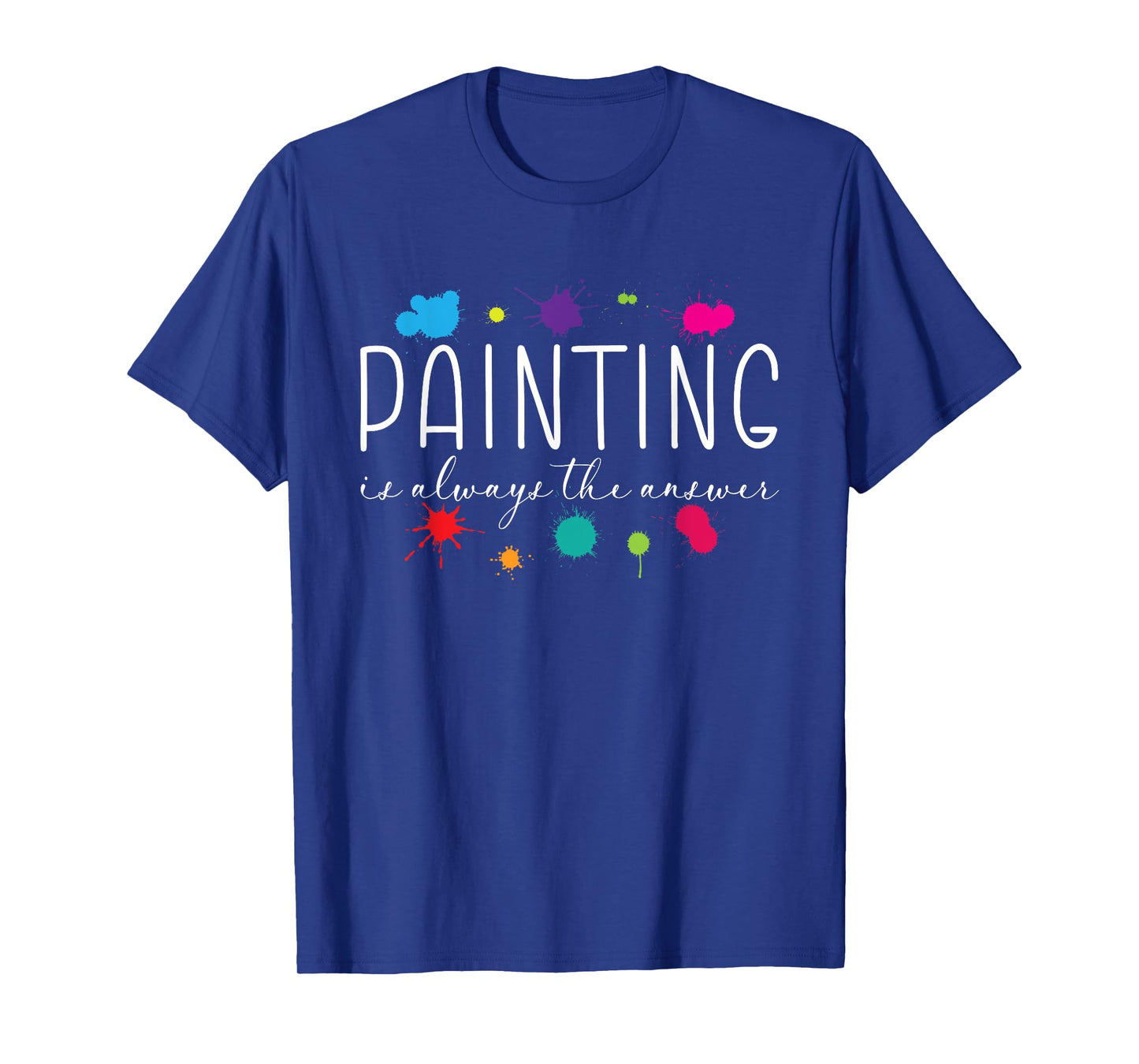 Painting is Always The Answer Painter Life Artist Art Color T-Shirt