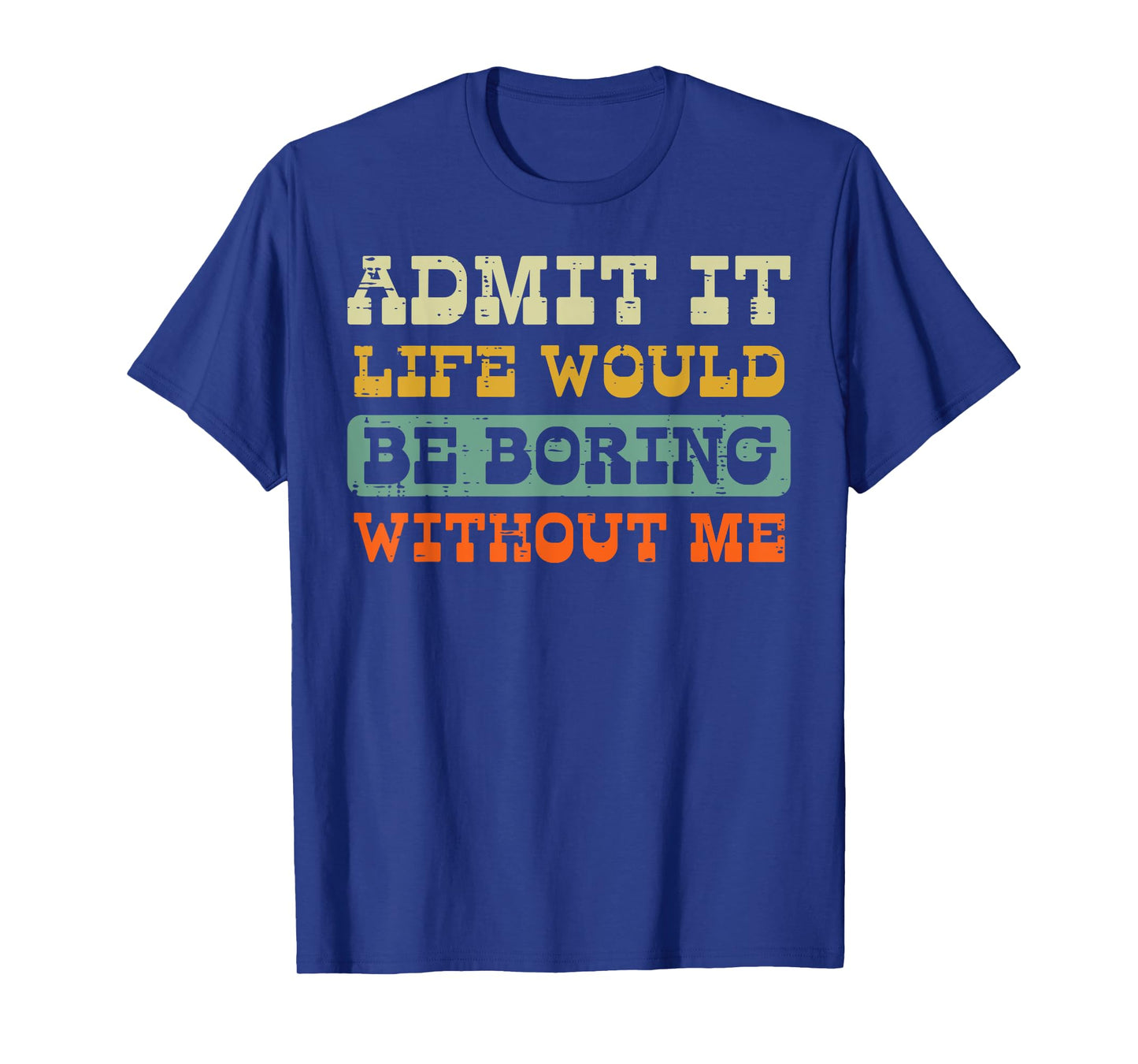 Admit It Life Boring Without Me Funny Saying Men Women Kids T-Shirt