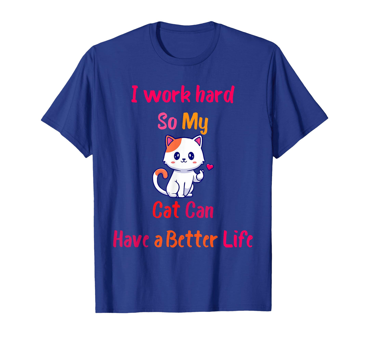 I Work Hard So My Cat Can Have A Better Life, Funny Kitten T-Shirt for Men Women Girls Kids