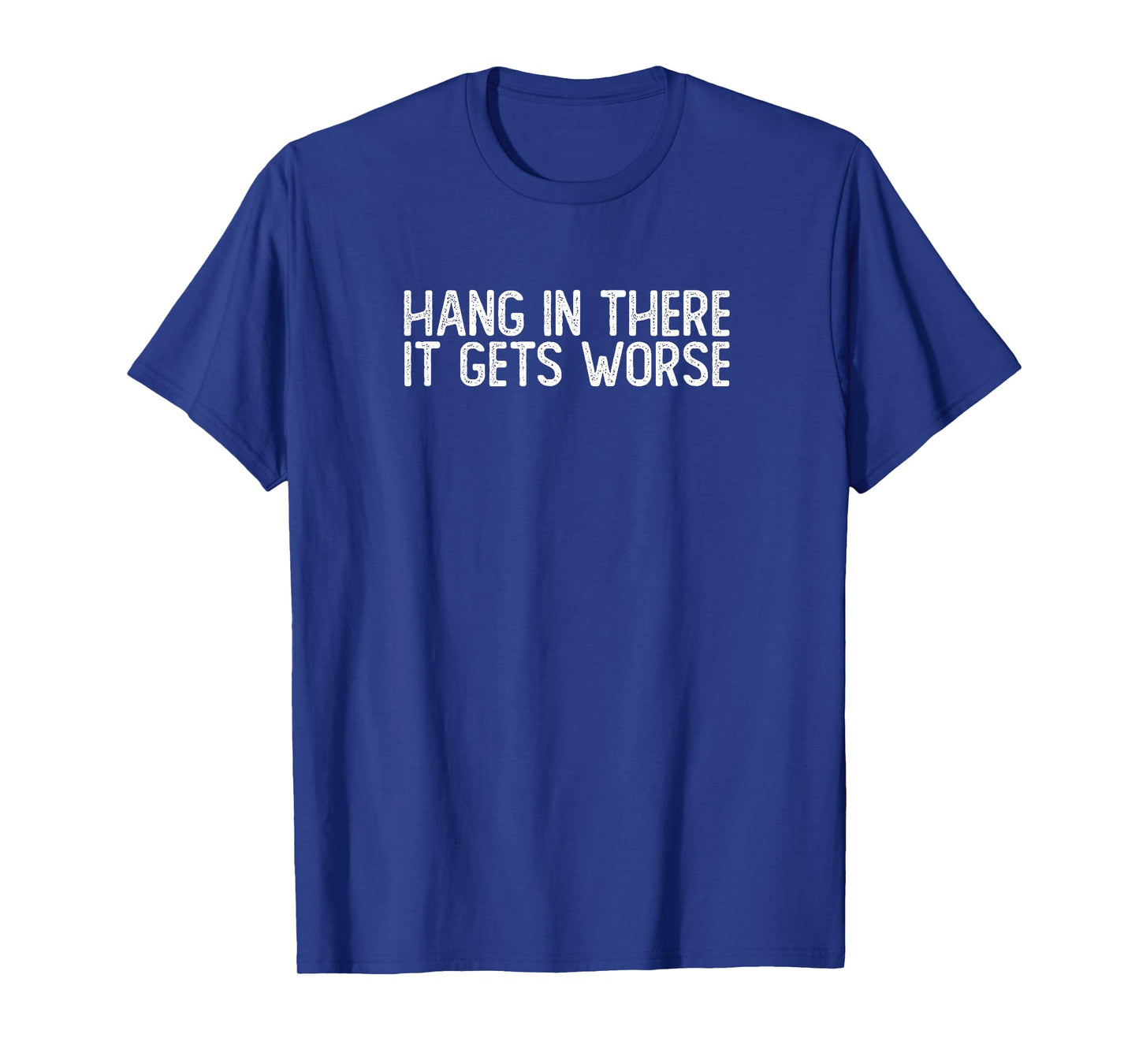 Hang In There It Gets Worse | Funny Sarcastic T-Shirt