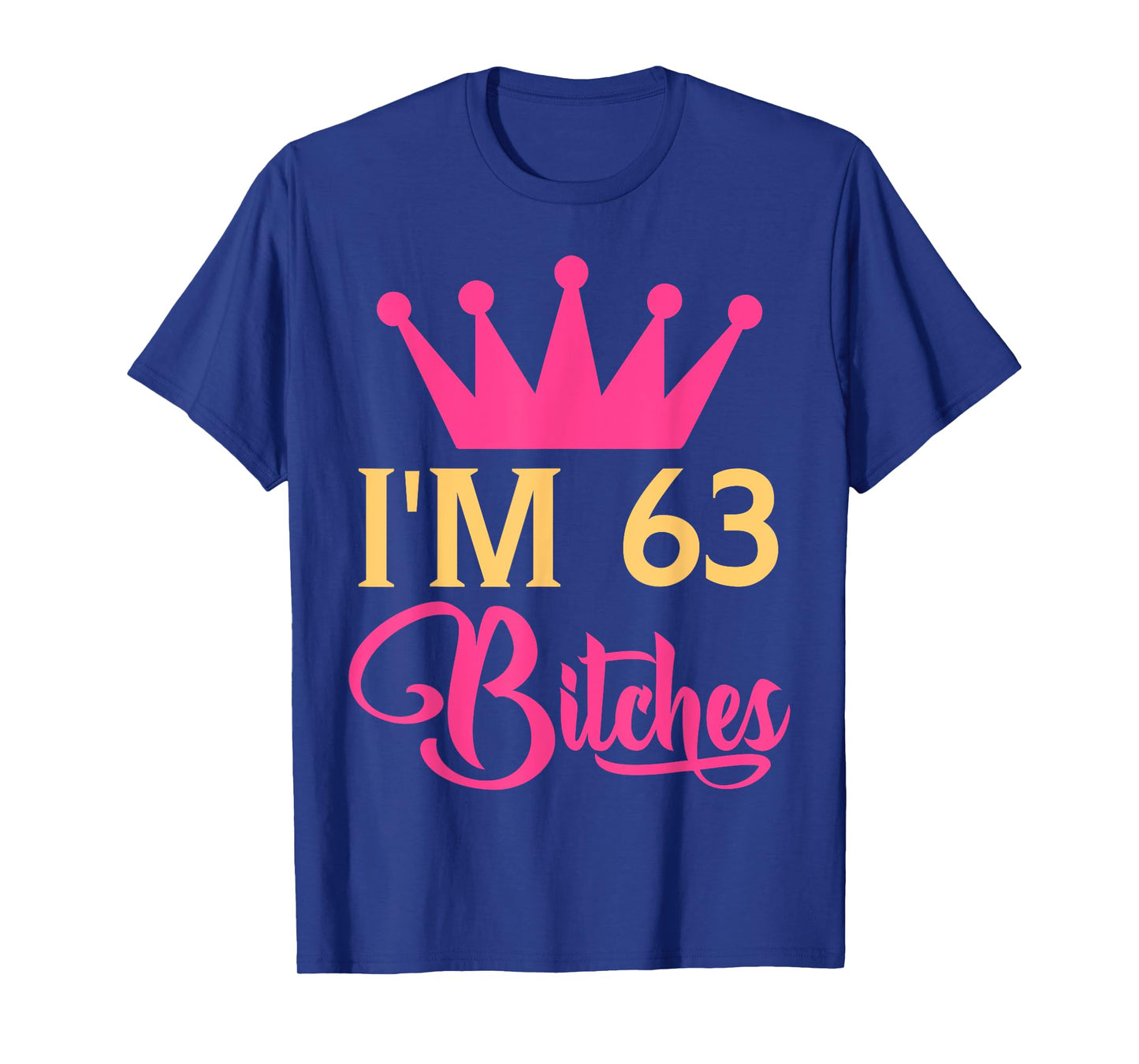 Im 63 Bitches Funny Adulthood Birthday T-Shirt