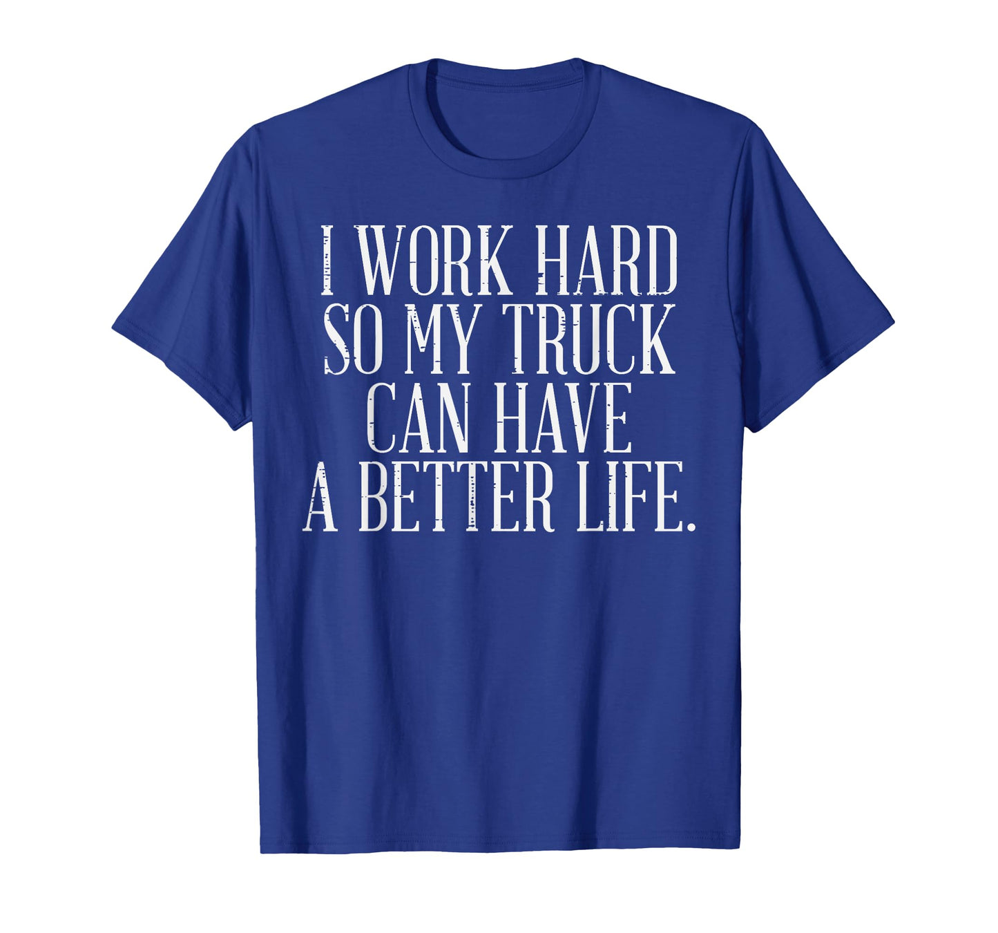 Work Hard Better Truck Life Funny Trucker Driver Men Women T-Shirt