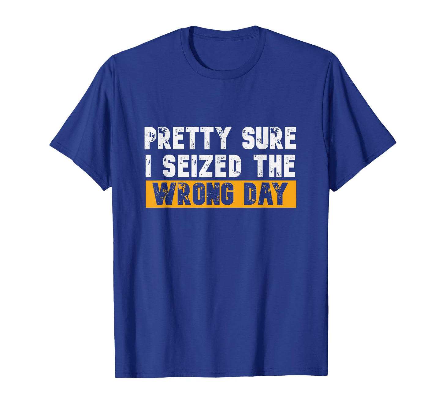 Pretty Sure I Seized The Wrong Day Carpe Diem Funny Novelty T-Shirt