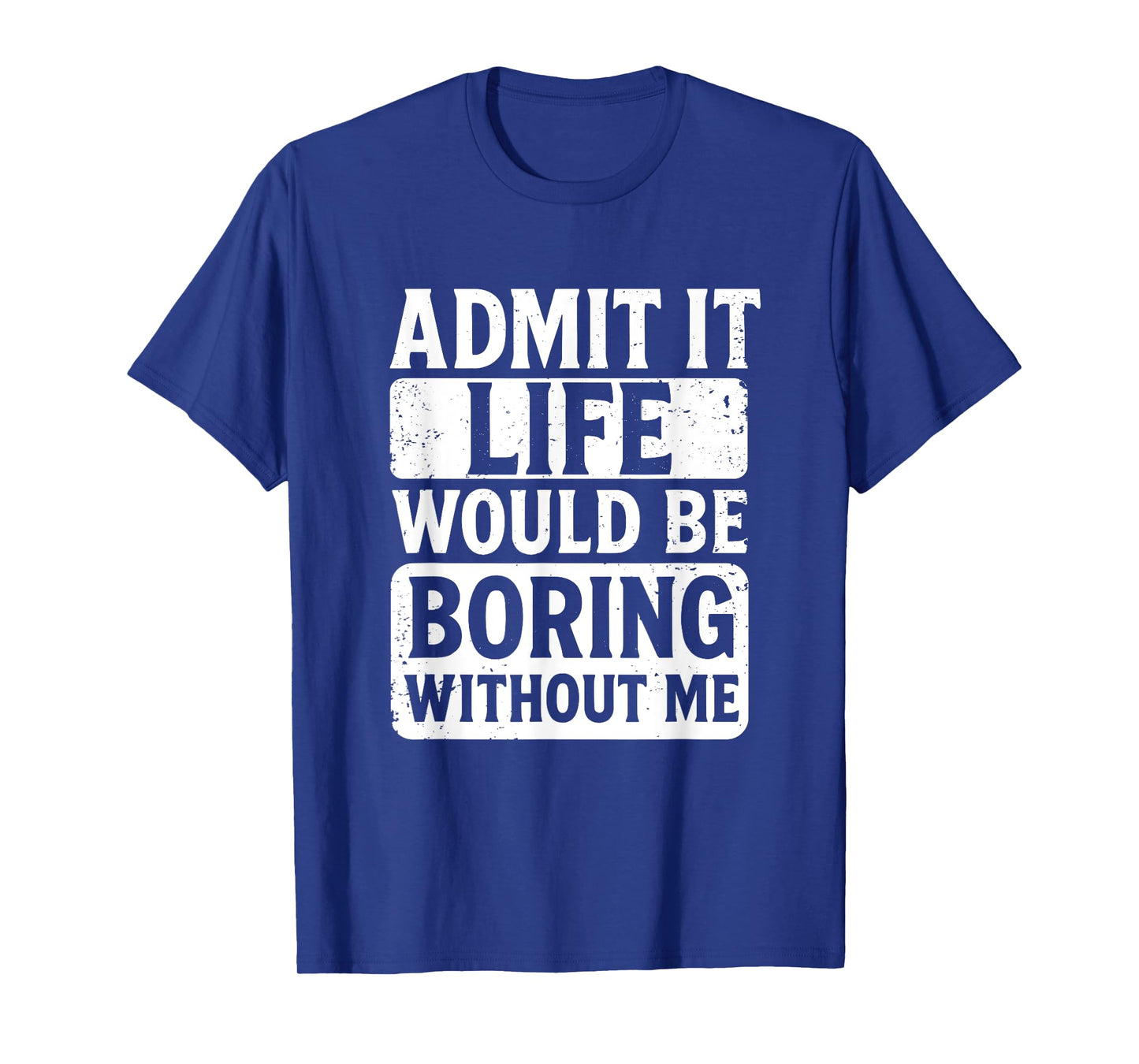 Admit It Life Would Be Boring Without Me, Funny Friends T-Shirt