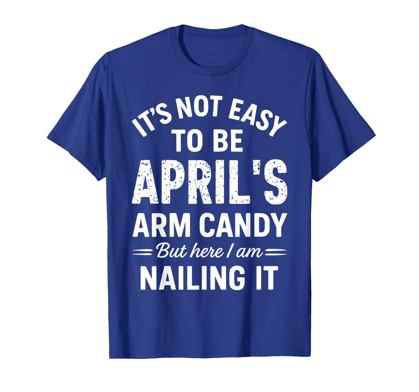 Itโs Not Easy to Be Aprilโs Arm Candy Funny Confident Look T-Shirt