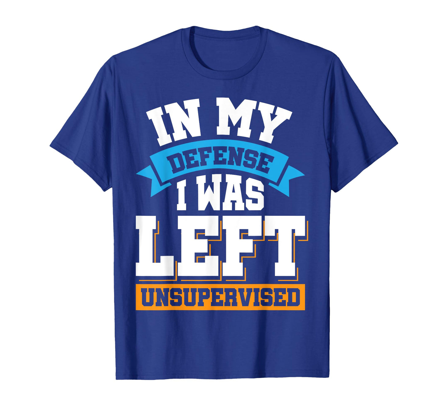 In My Defense I Was Left Unsupervised T-Shirt