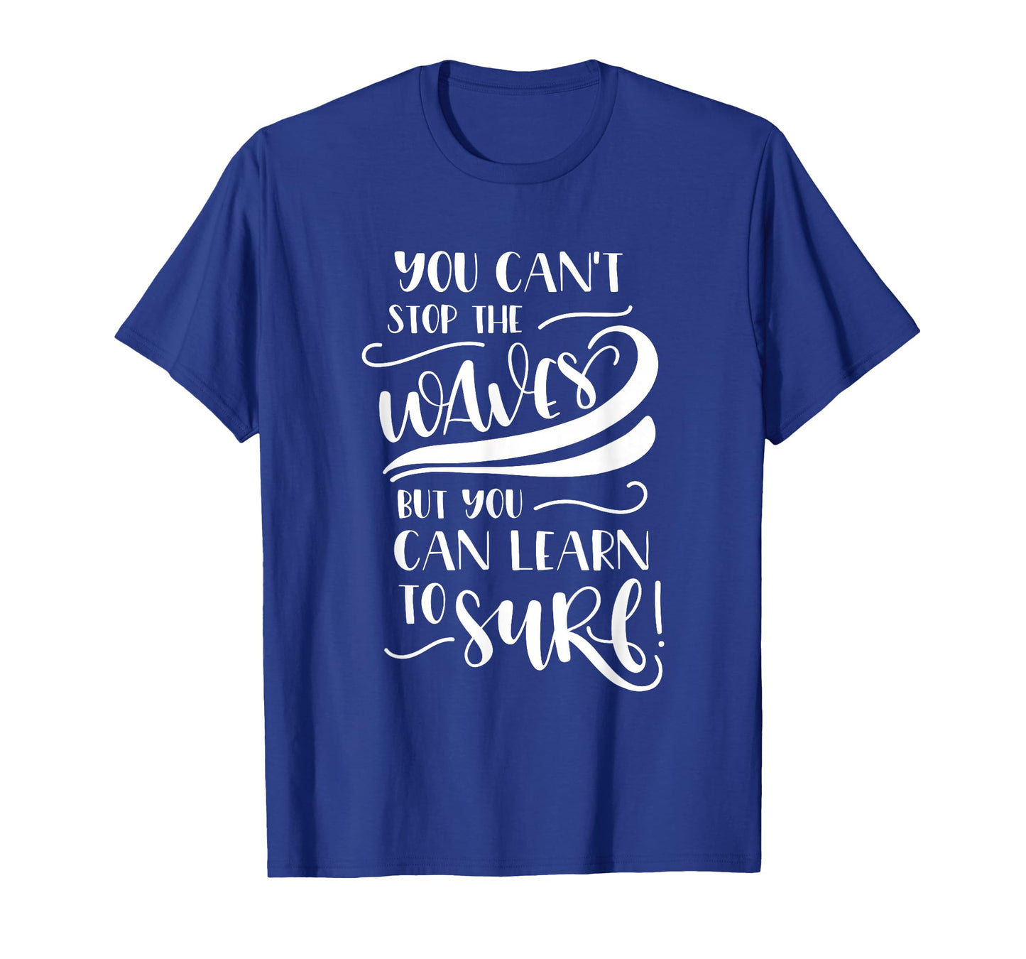 You Can't Stop The Waves But You Can Learn To Surf Inspiring T-Shirt