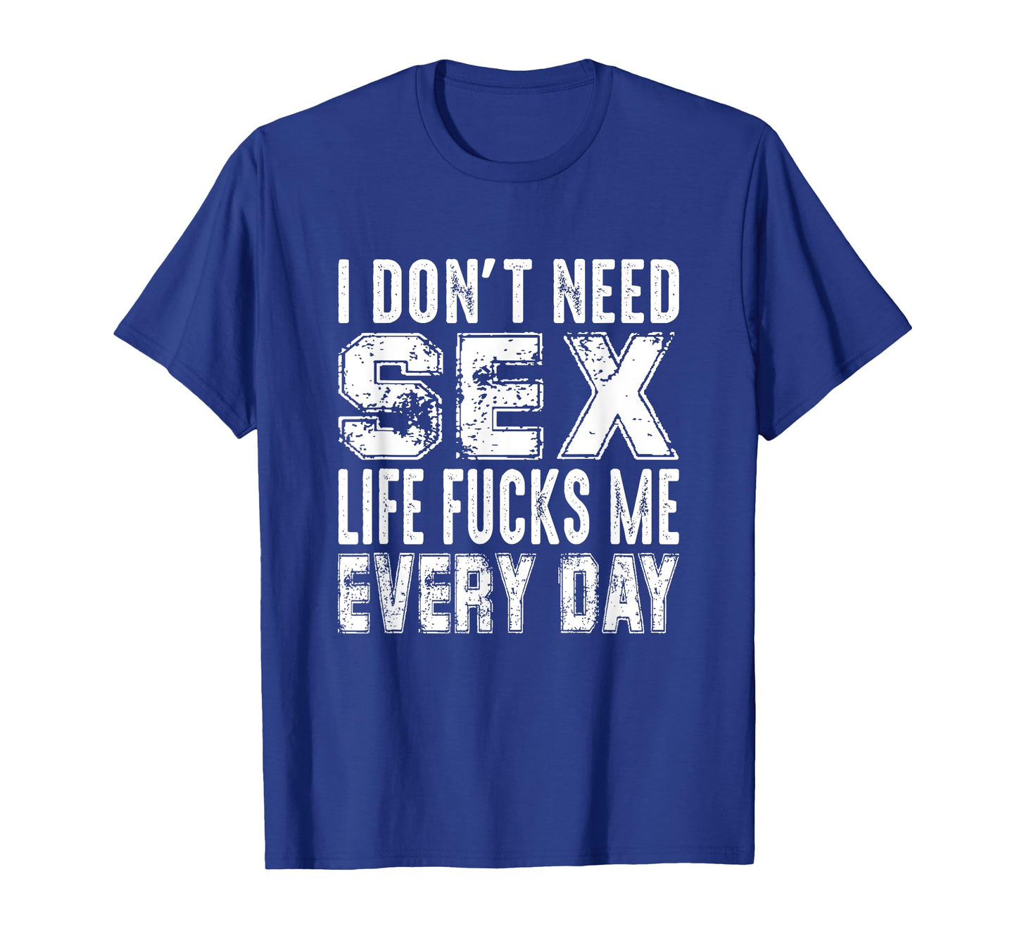 Funny Saying, I Don't Need Sex (Life Fucks Me Every Day) T-Shirt
