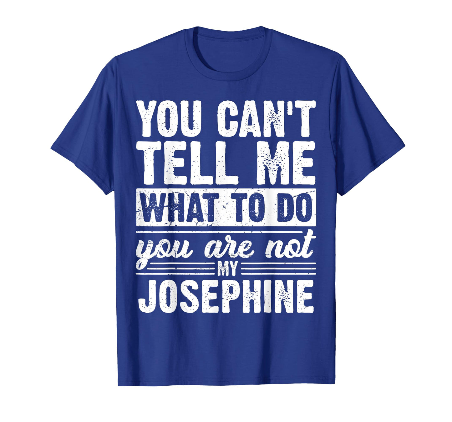 You Can't Tell Me What to Do You are Not My Josephine Funny T-Shirt