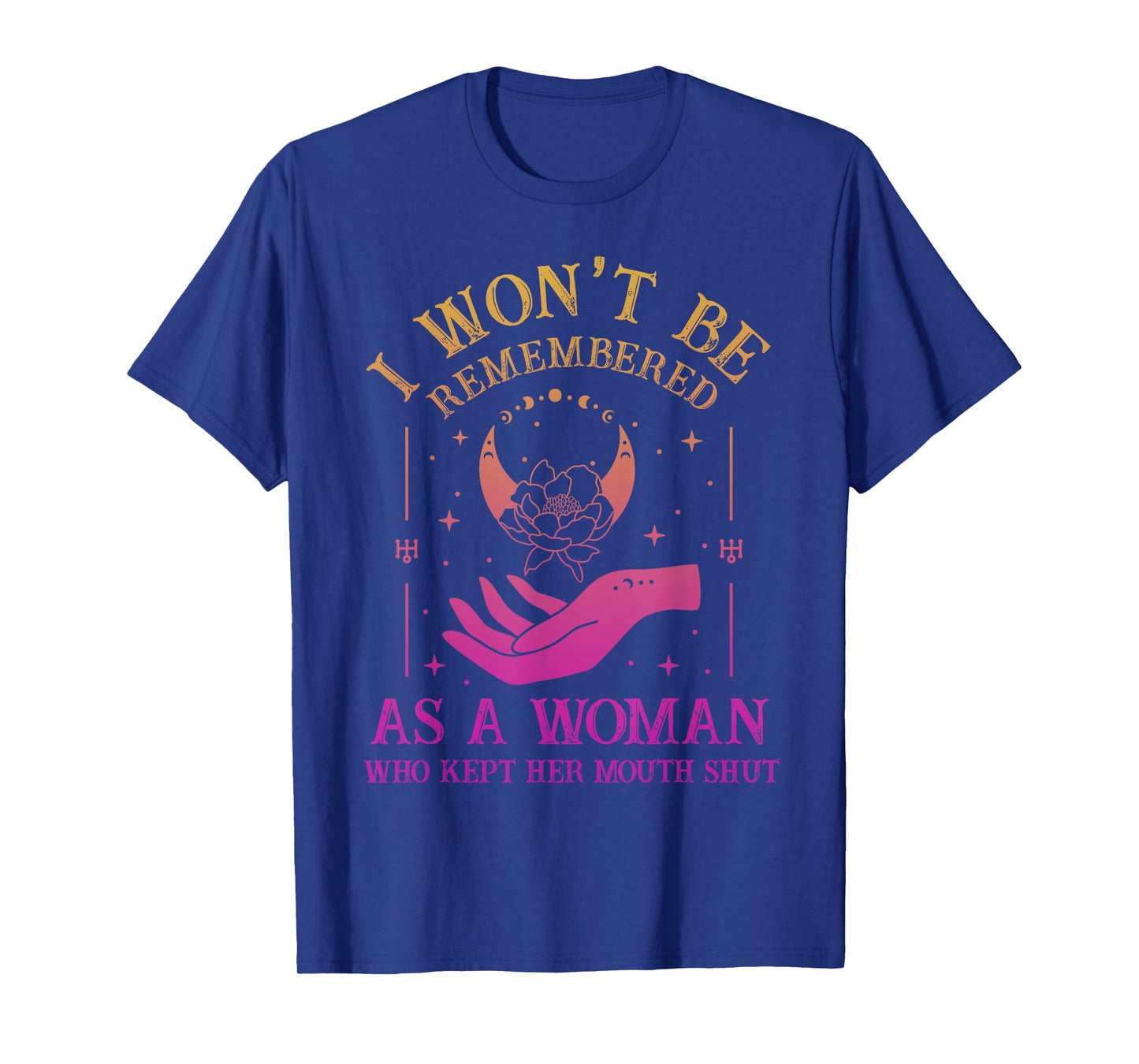 I Won't Be Remembered As A Woman Who Kept Her Mouth Shut T-Shirt
