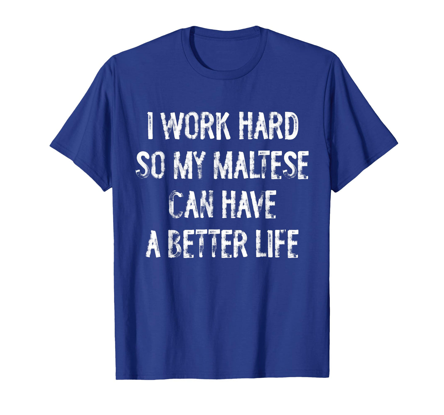 I Work Hard So My Maltese Can Have A Better Life T-Shirt