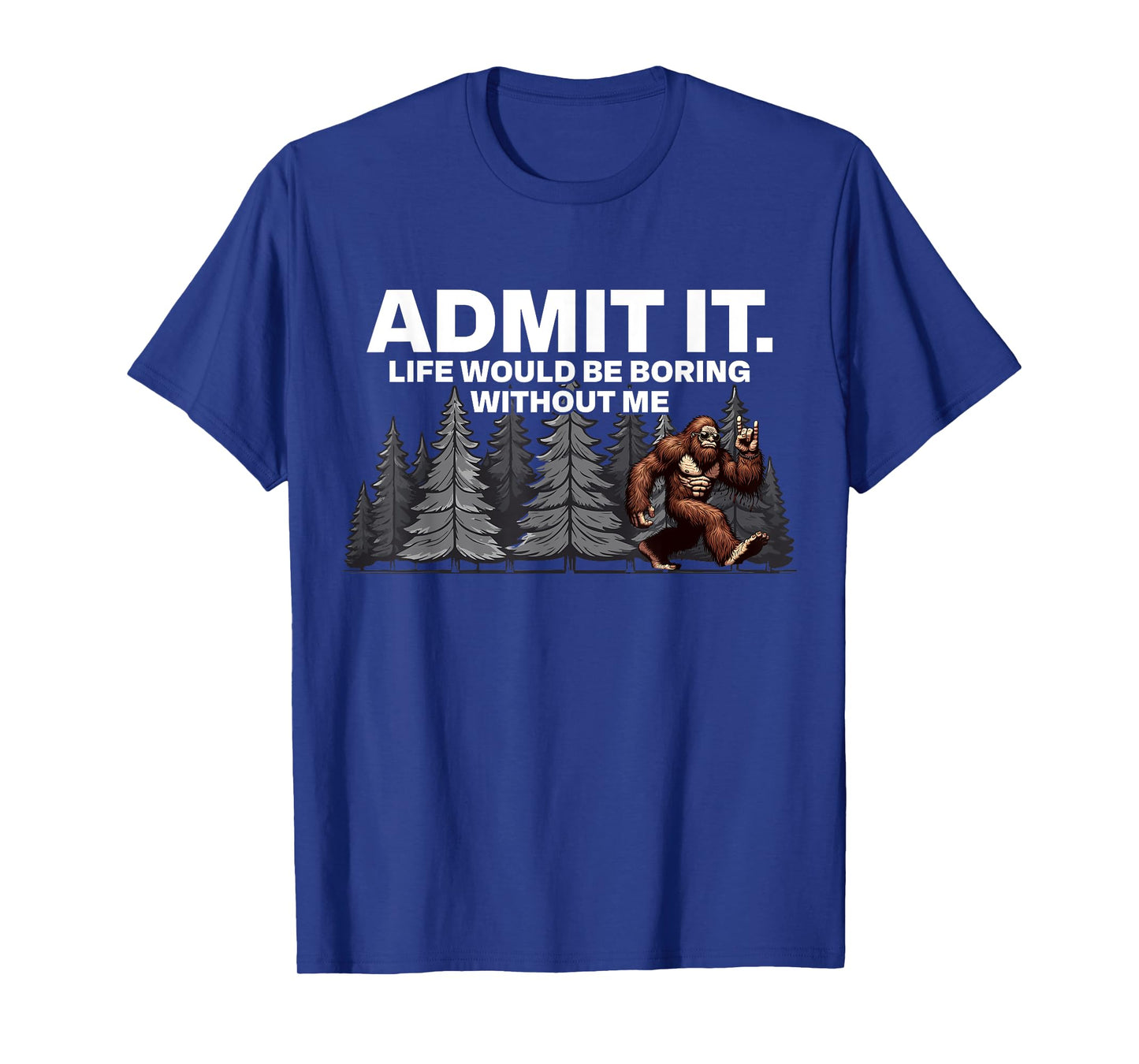 Bigfoot Admit It Life Would Be Boring Funny Rock T-Shirt