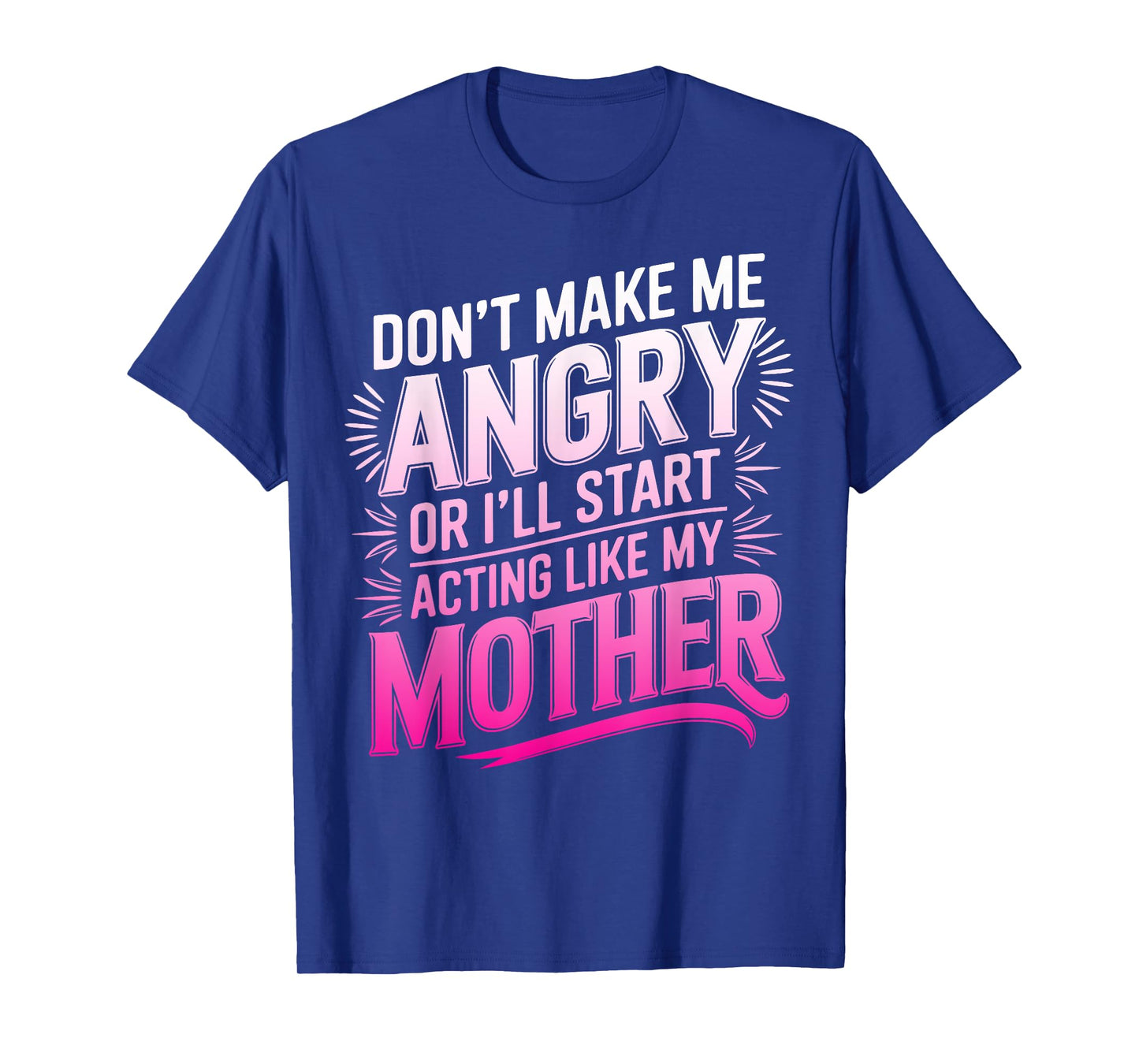 Don't Make Me Angry Or I'll Start Acting Like My Mothers Day T-Shirt