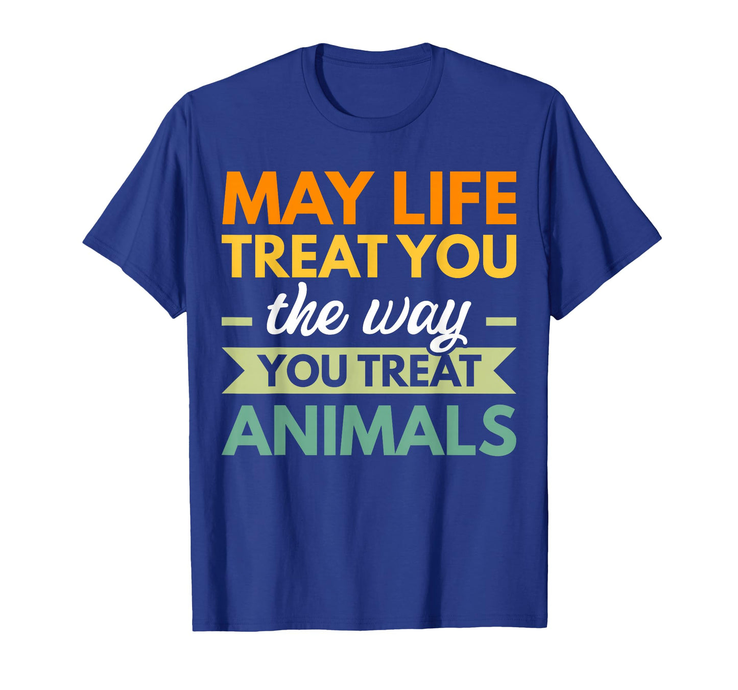 May Life Treat You The Way You Treat Animals T-Shirt