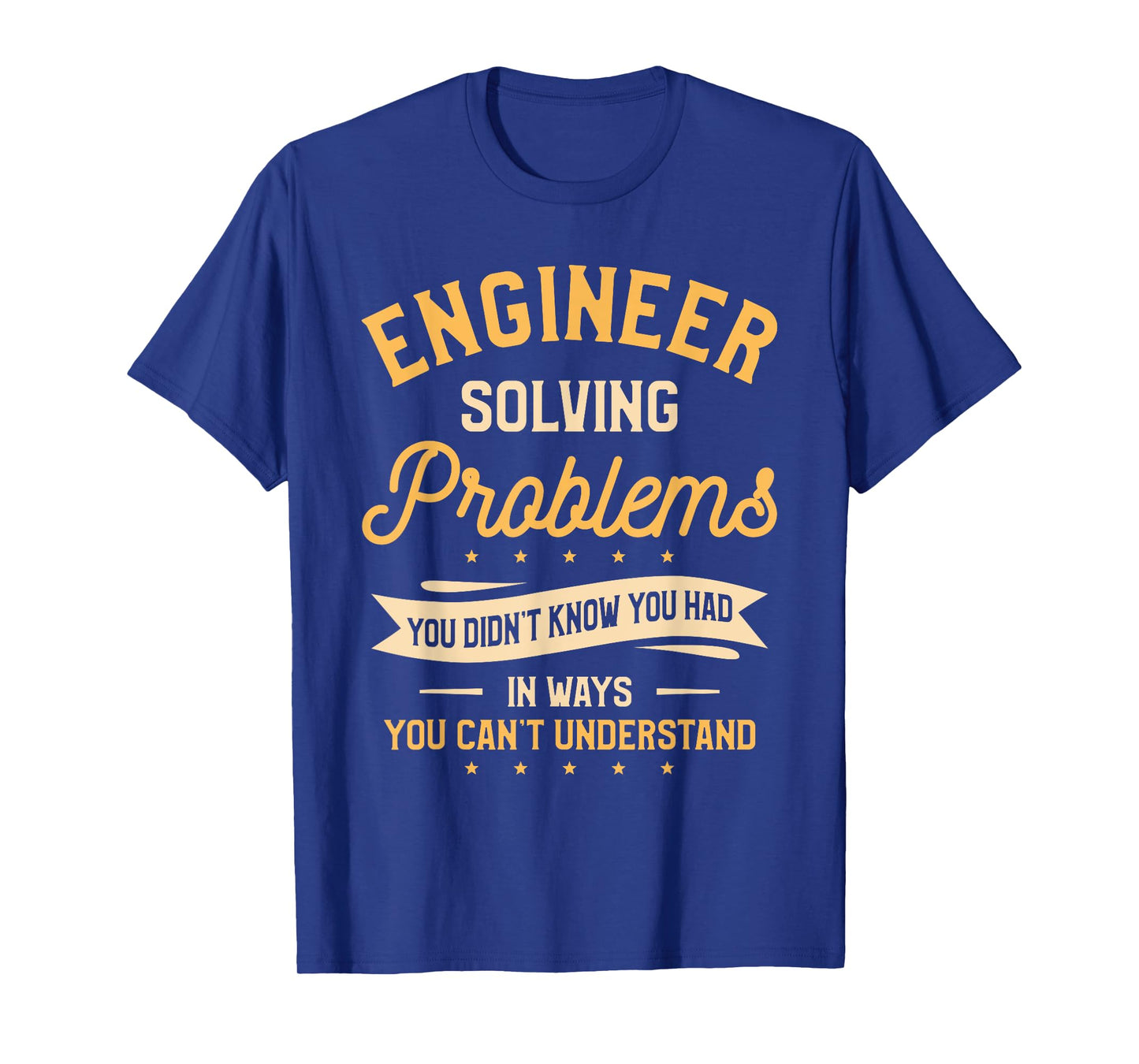 Engineer Solving Problems You Didn't Know You Had T-Shirt