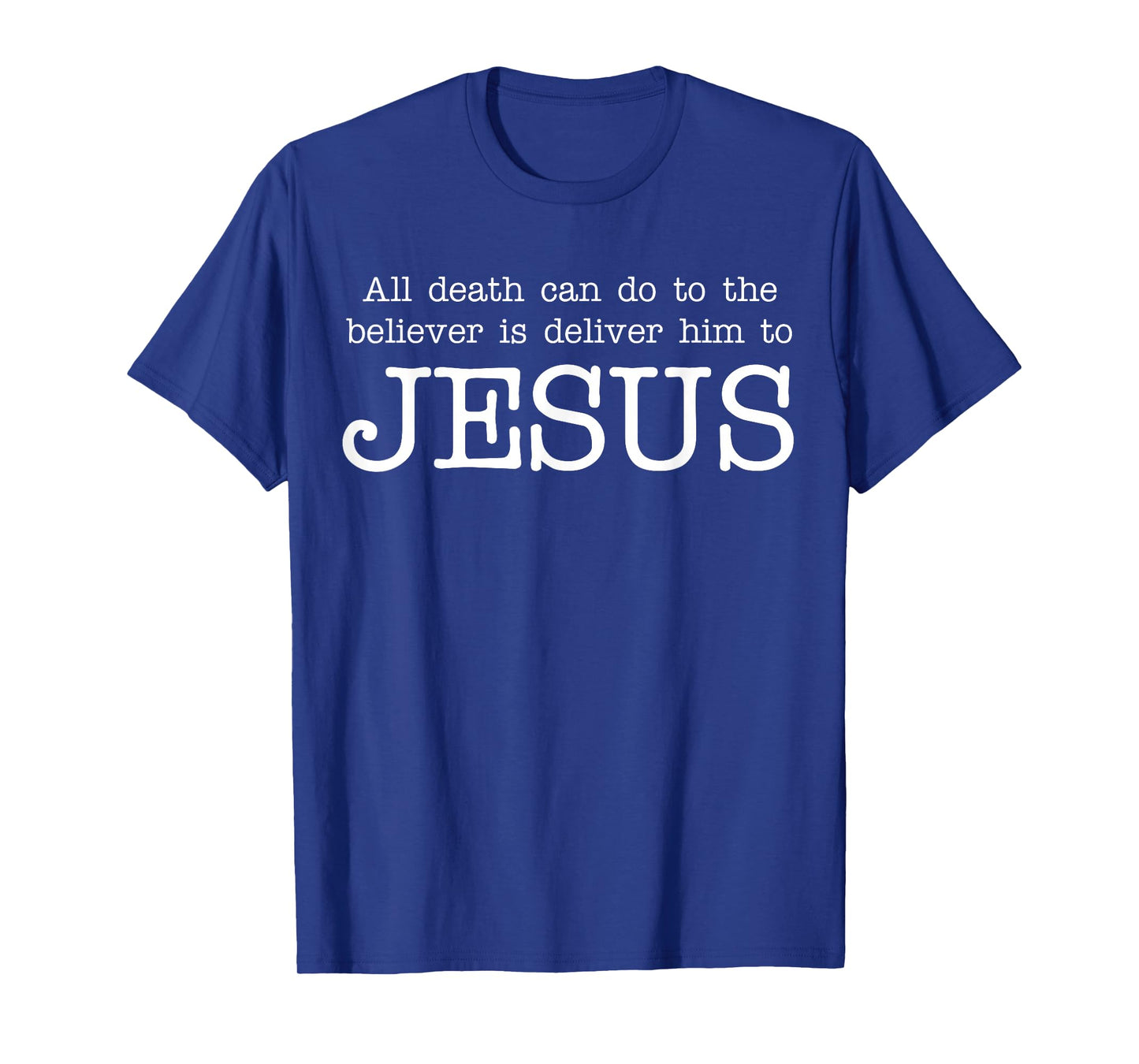 All Death Can Do to The Believer is Deliver Him to Jesus T-Shirt