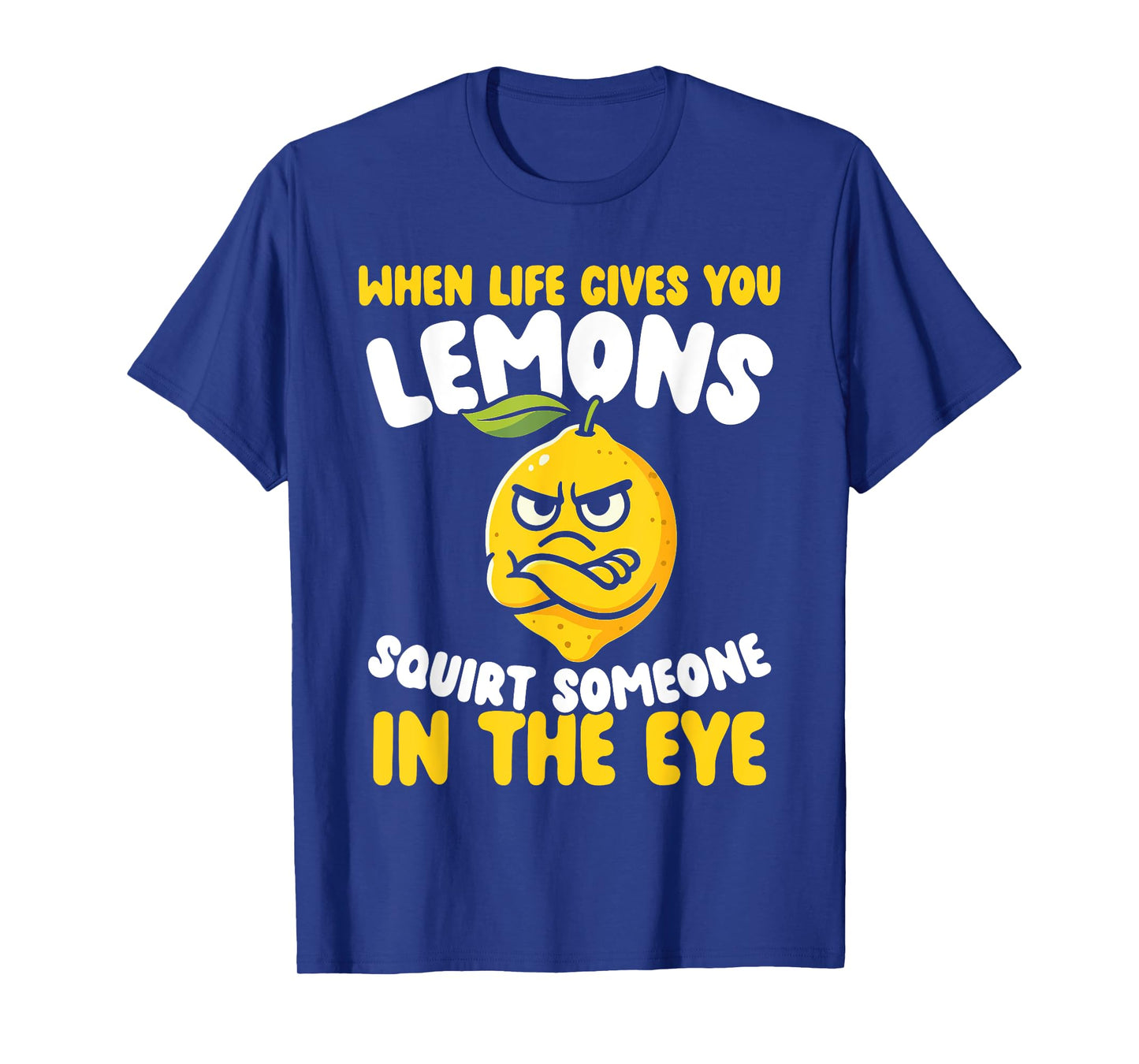 When Life Gives You Lemons, Squirt Someone in The Eye T-Shirt