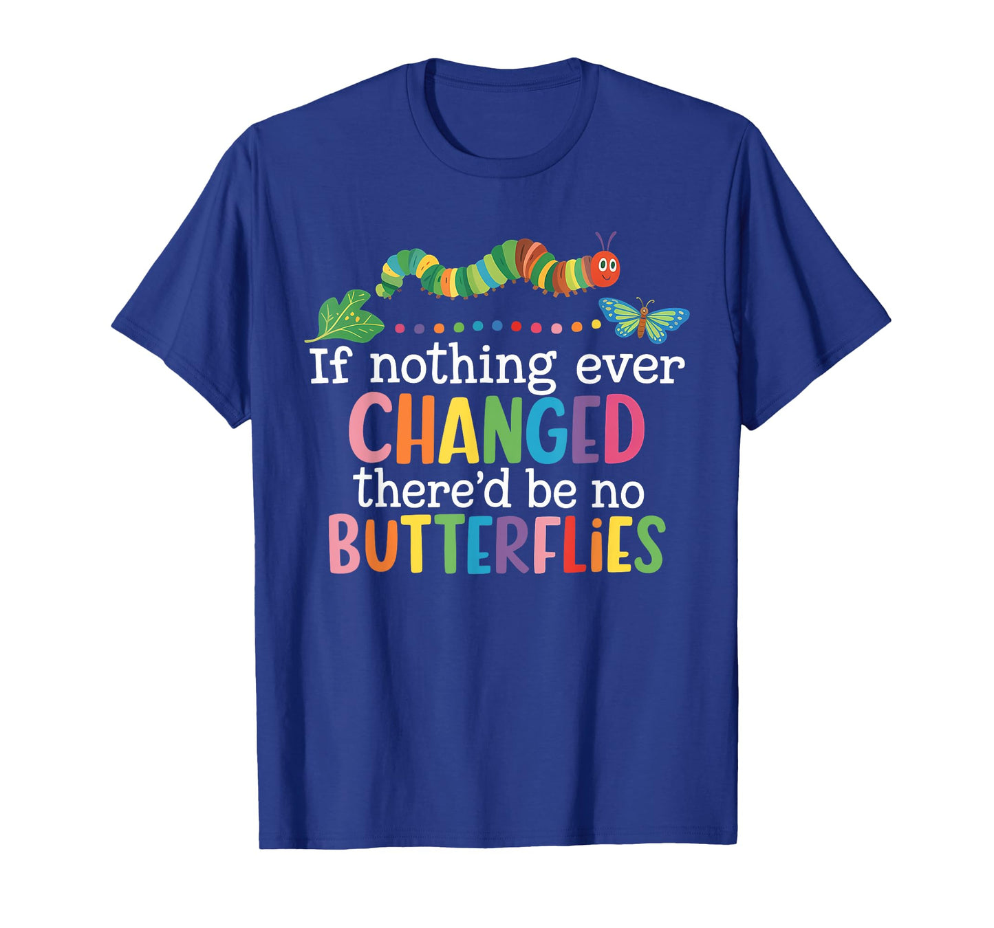 If Nothing Ever Changed There'd Be No Butterflies Funny T-Shirt