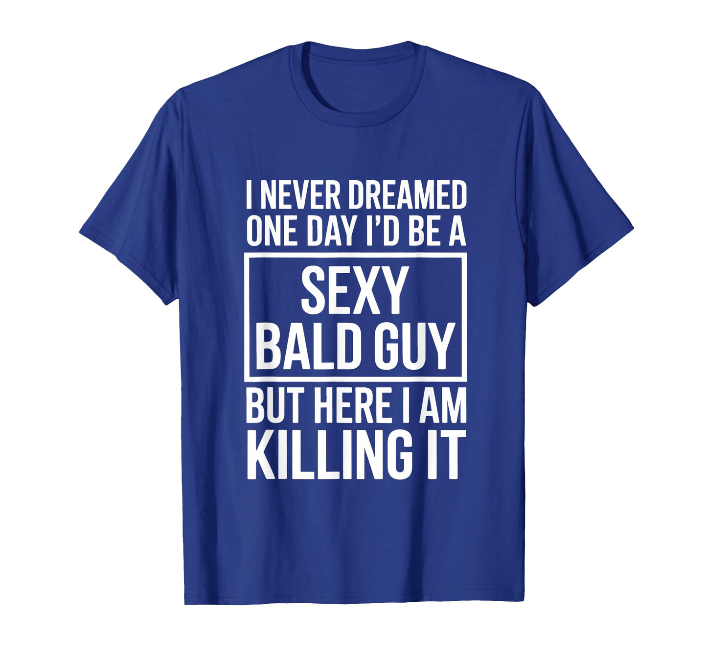Never Dreamed Sexy Bald Guy Killing It Funny Baldness T-Shirt