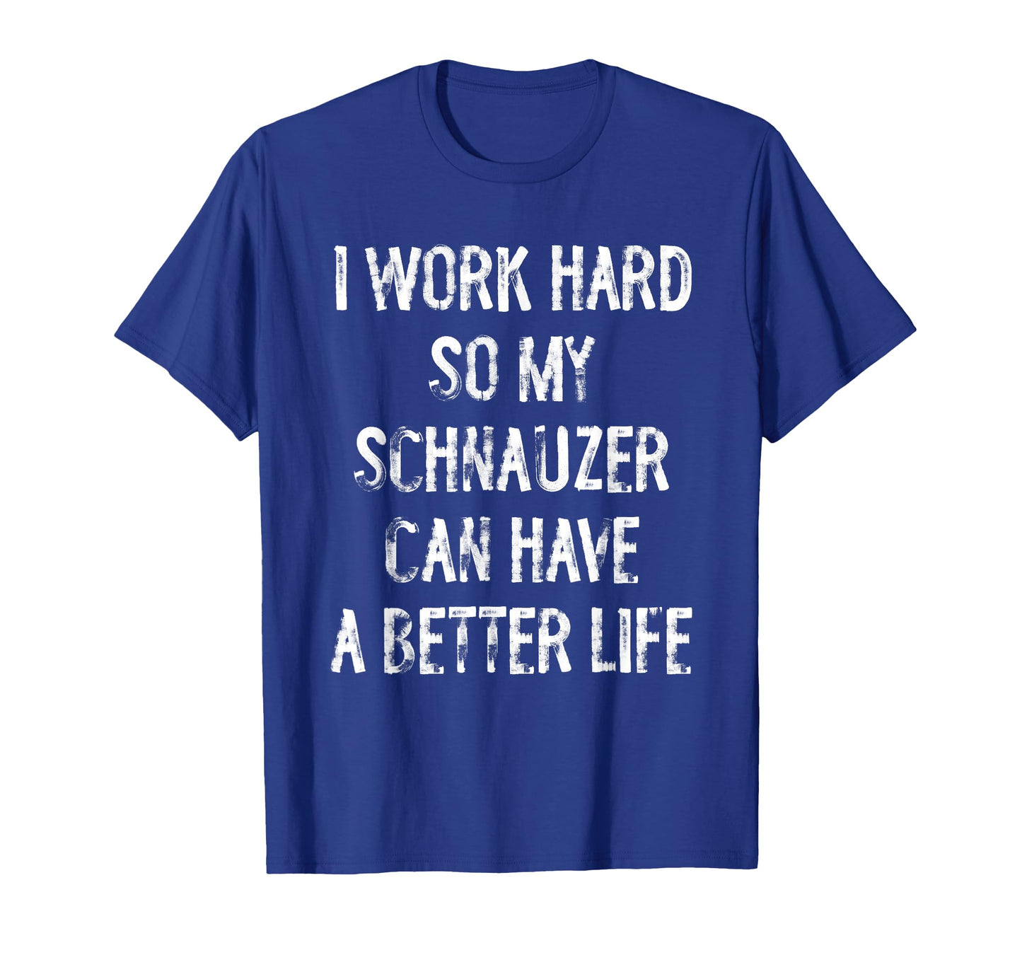I Work Hard So My Schnauzer Can Have A Better Life T-Shirt