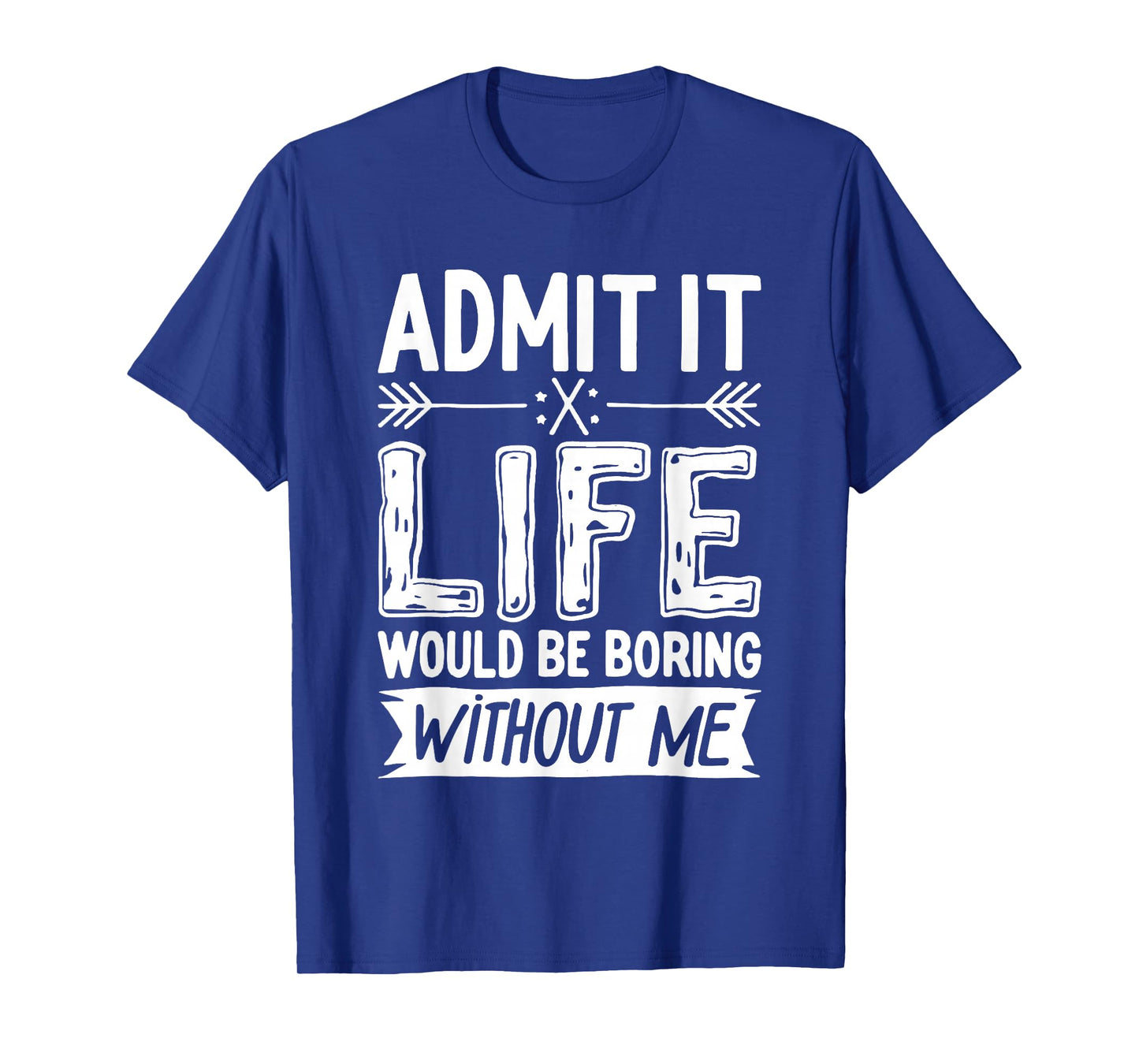 Admit It Life Would Be Boring Without Me Shirt Funny Saying T-Shirt