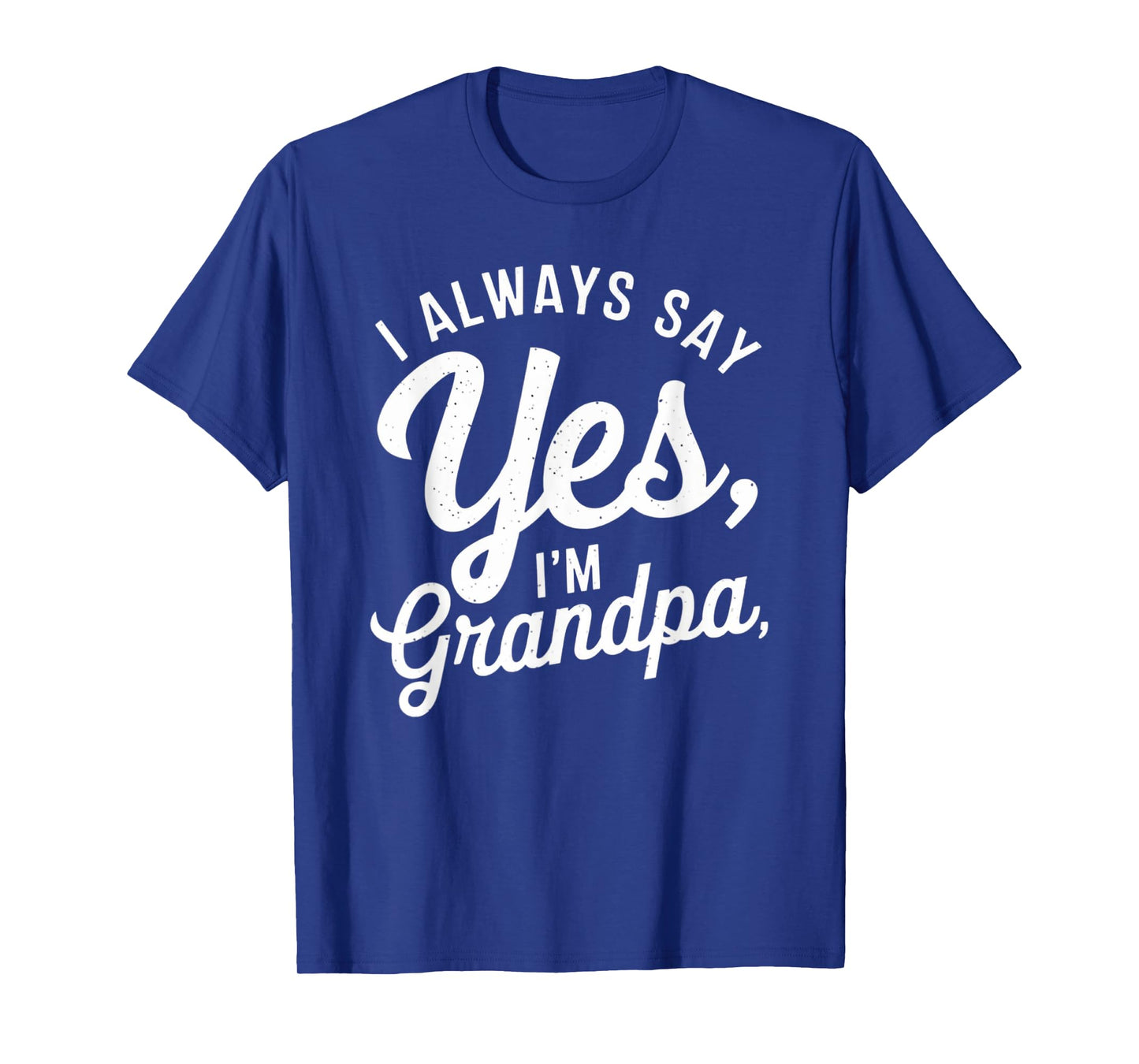 I Always Say YES I'M Grandpa Fathers Day Funny Poppy T-Shirt