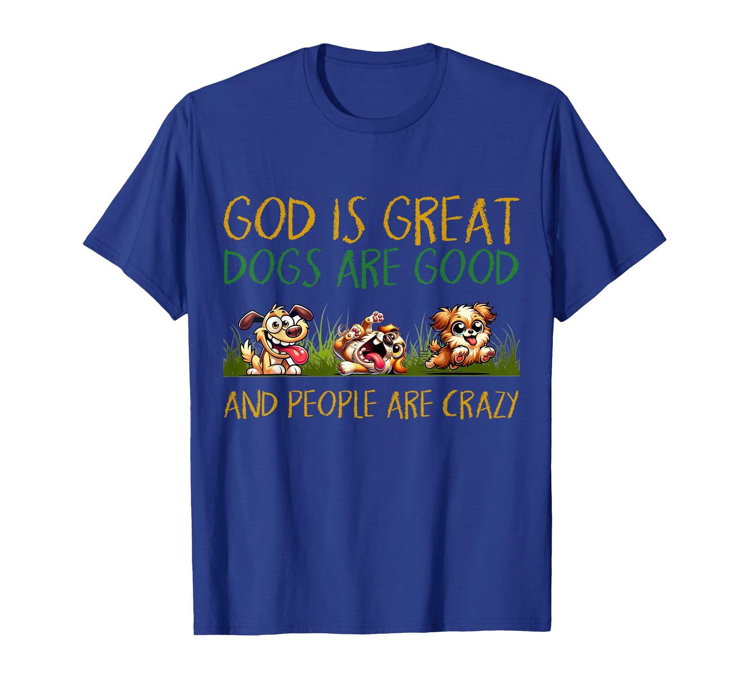 God Is Great Dogs Are Good And People Are Crazy Tee T-Shirt